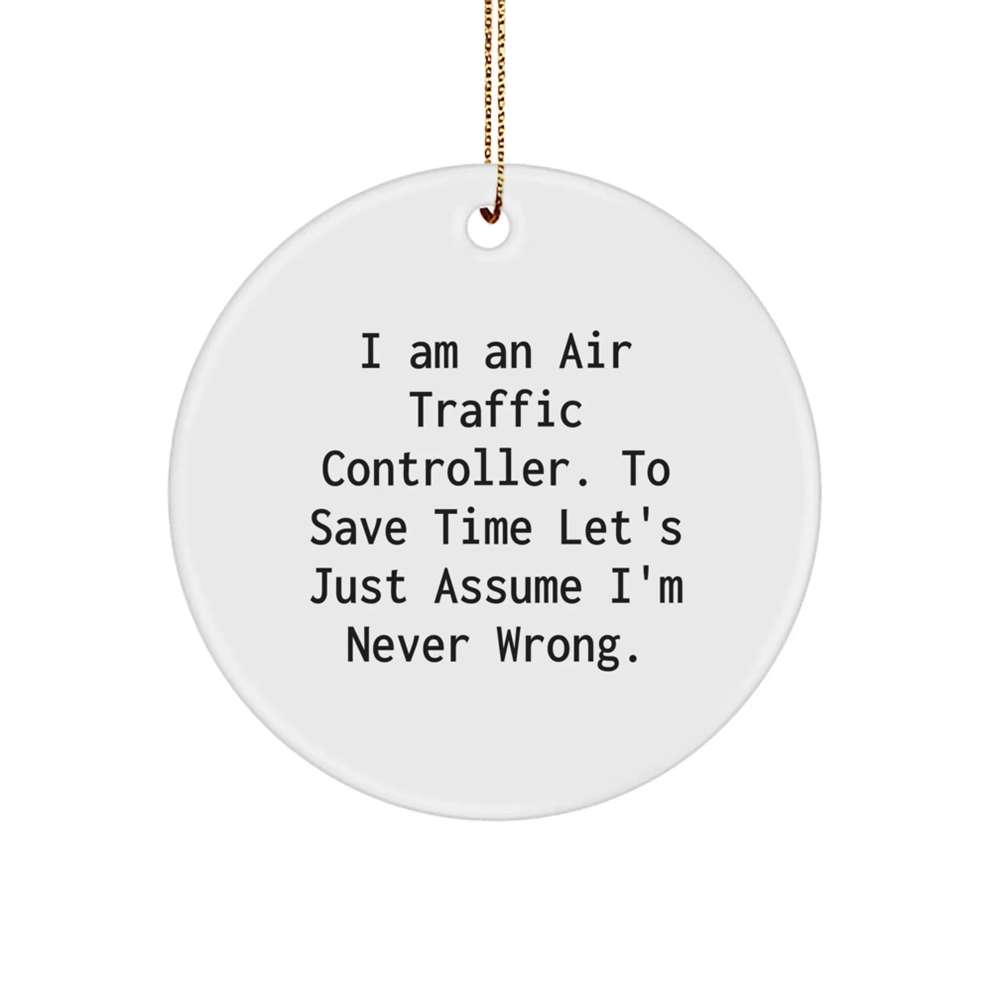 Funny Air Traffic Controller Gifts from Friends - Christmas Unique Circle Ornament for Men or Women, I Am An Air Traffic Controller To Save Time Let's Just Assume I'm Never Wrong.