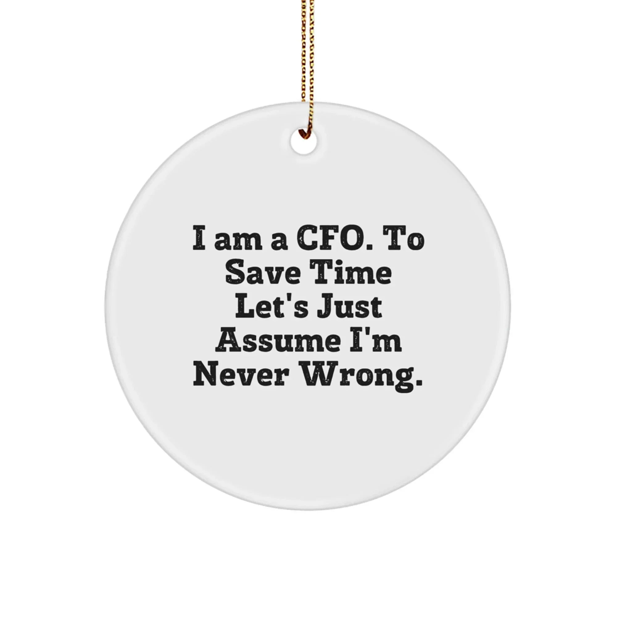Funny CFO Gifts, CFO Ornaments for Christmas, I Am A Cfo. To Save Time Let's Just Assume I'm Never Wrong. White Circle Ornament for CFO, Gifts from Friends to CFO