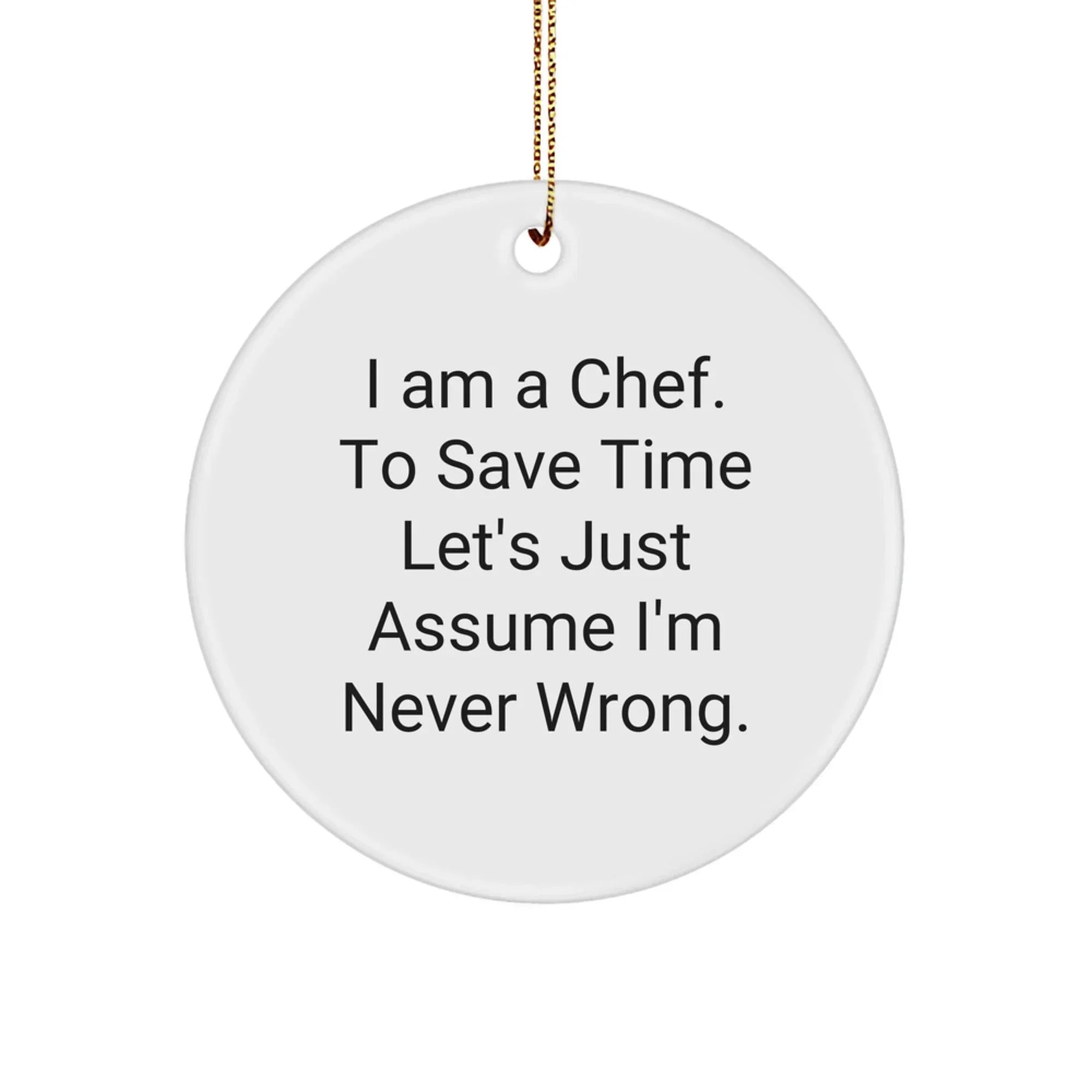 Funny Chef Circle Ornament for Friends Gifts from Men, 'I Am A Chef. To Save Time Let's Just Assume I'm Never Wrong.' Christmas Unique Gifts for Chef