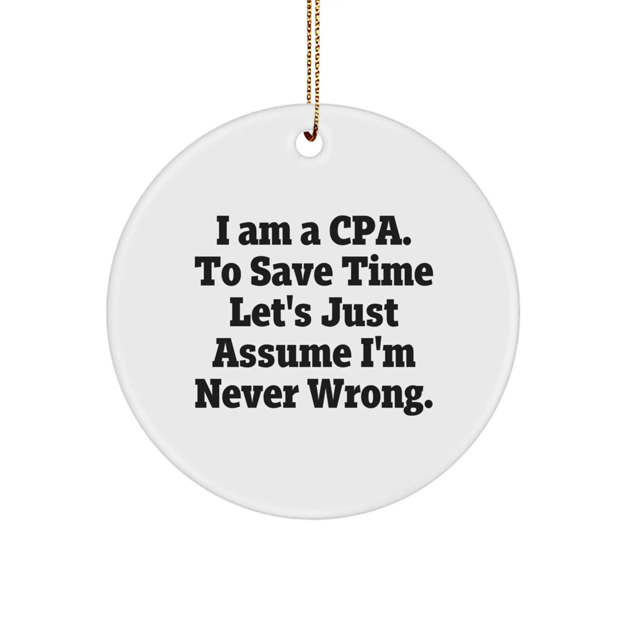 Funny CPA Gifts from Friends, Circle Ornament with 'I Am A Cpa. To Save Time Let's Just Assume I'm Never Wrong.' Quote, Perfect for Christmas Unique Gifts for CPA Men - Image 1