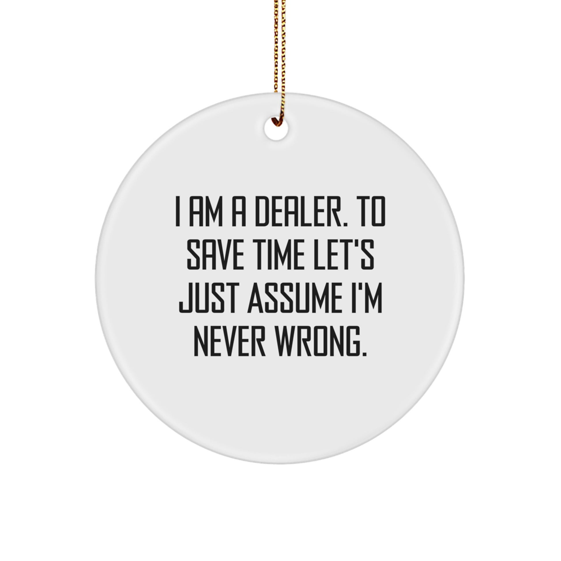 Funny Dealer Gifts from Men to Men - 'I Am A Dealer. To Save Time Let's Just Assume I'm Never Wrong.' Circle Ornament for Christmas Unique Gifts - Image 1