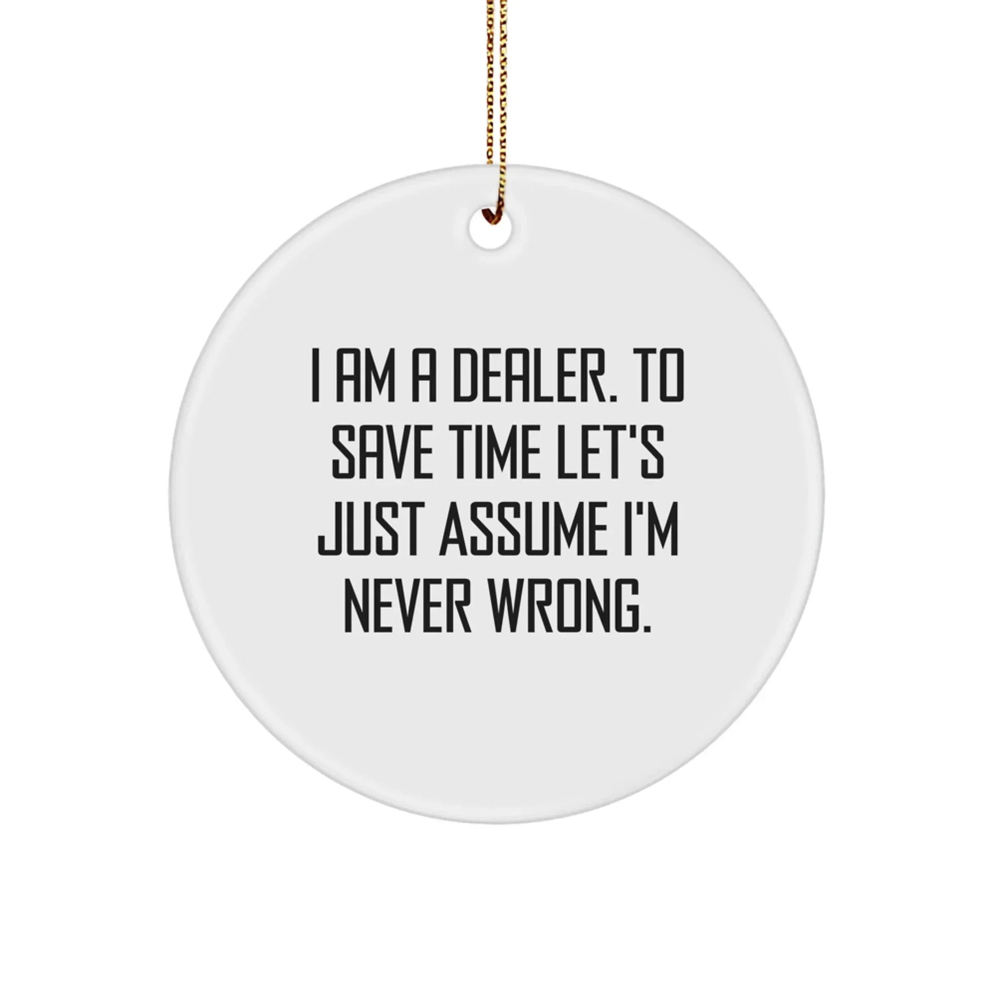 Funny Dealer Gifts from Men to Men - 'I Am A Dealer. To Save Time Let's Just Assume I'm Never Wrong.' Circle Ornament for Christmas Unique Gifts
