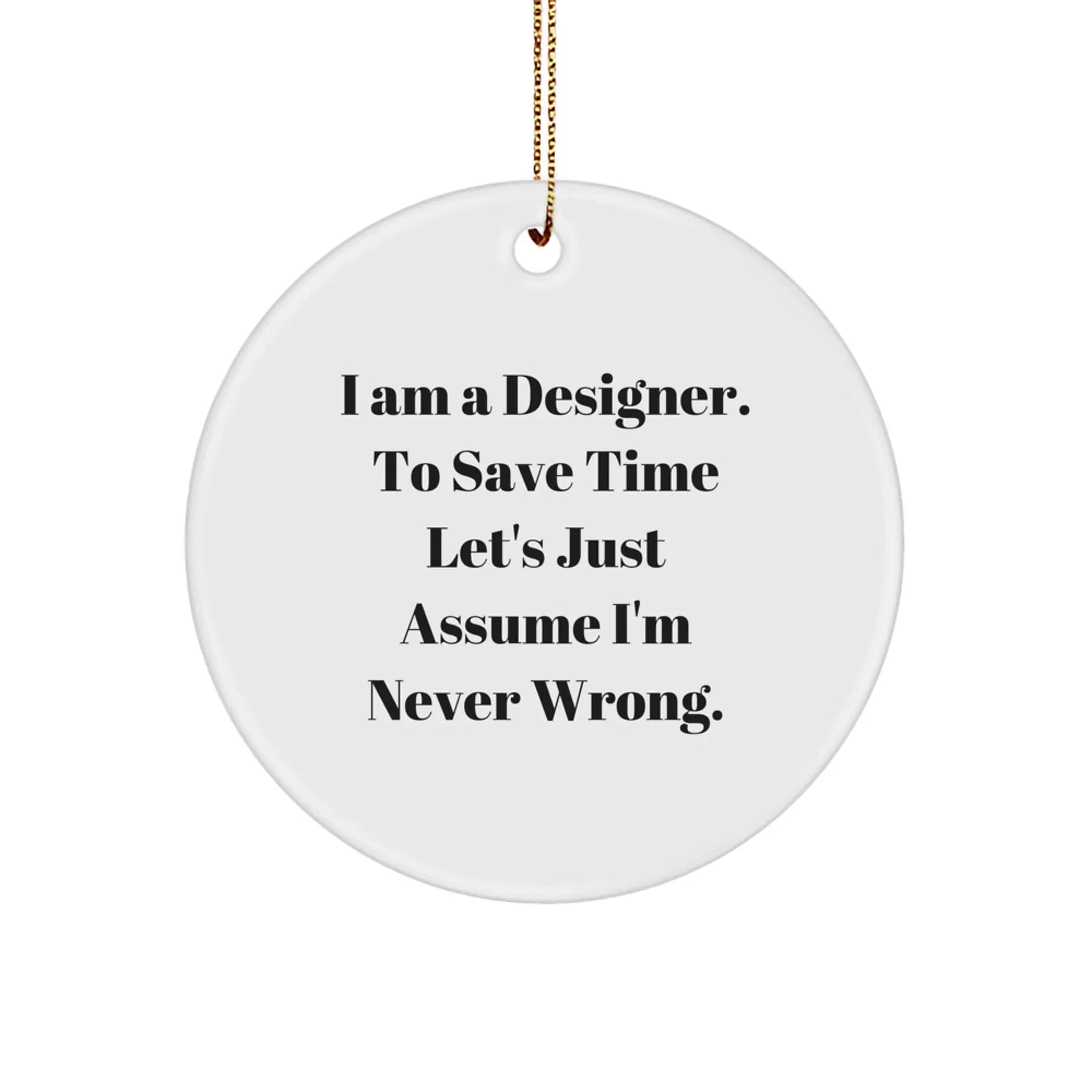 Designer Circle Ornament Gifts from Men to Friends, Funny Quote 'I Am A Designer. To Save Time Let's Just Assume I'm Never Wrong.' Christmas Unique Gifts