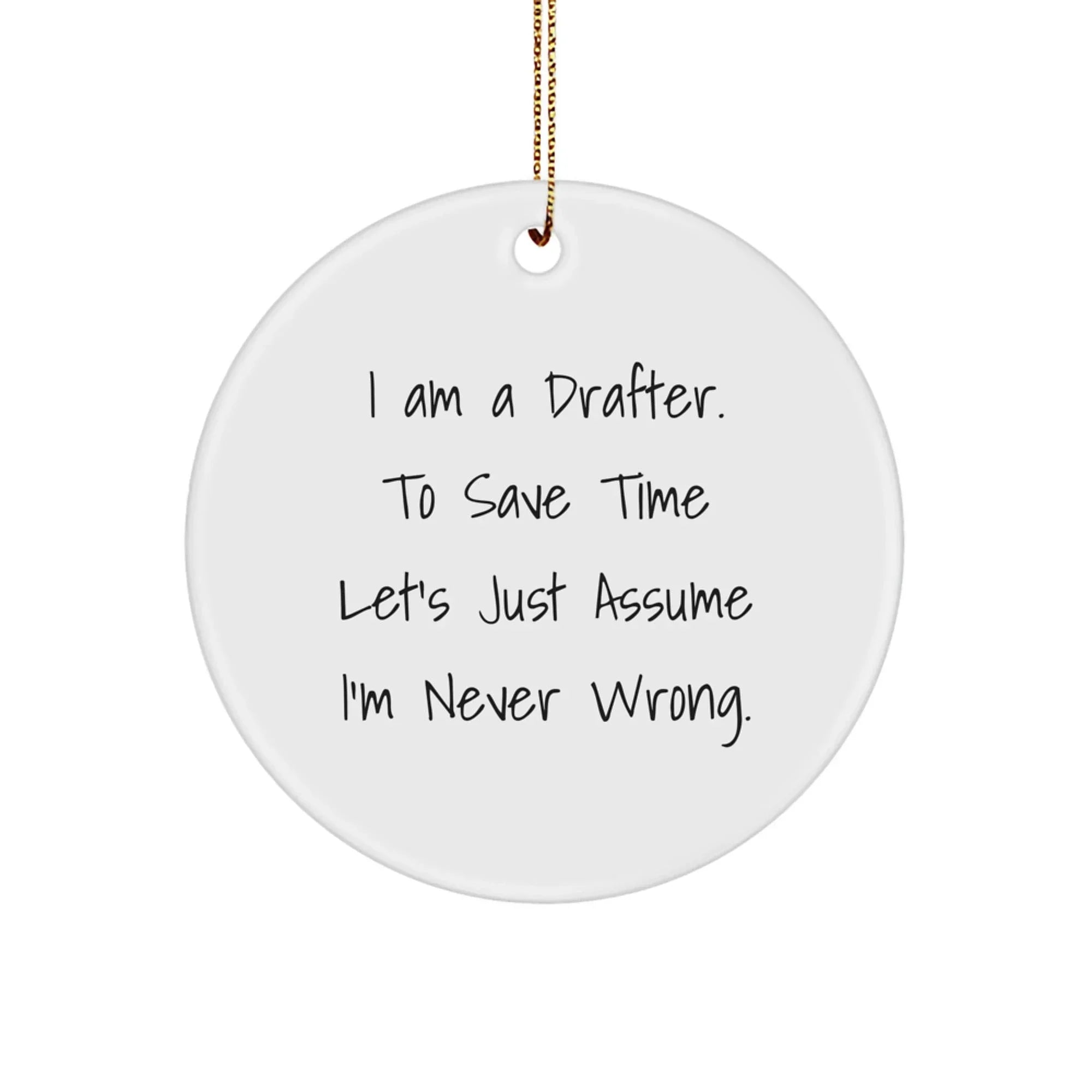 Funny Drafter Gifts from Friends for Men Unique Christmas Circle Ornament 'I Am a Drafter. To Save Time Let's Just Assume I'm Never Wrong.'