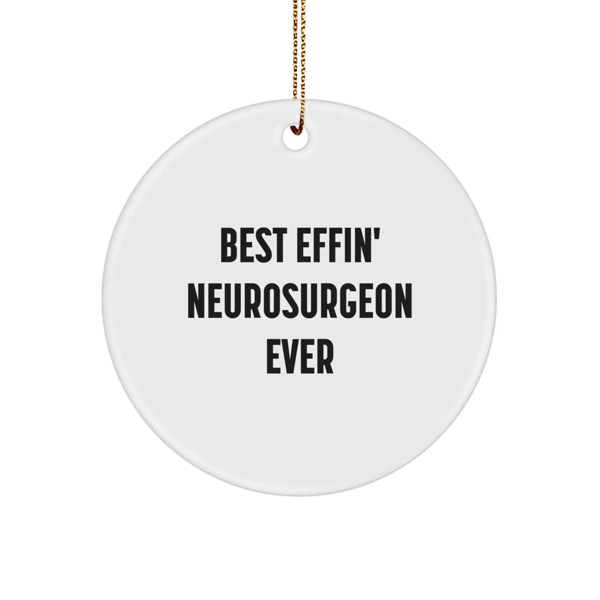 Funny Neurosurgeon Gifts for Men, Best Effin' Neurosurgeon Ever Christmas Unique Circle Ornament with Festive Gold Cord Gifts from Men
