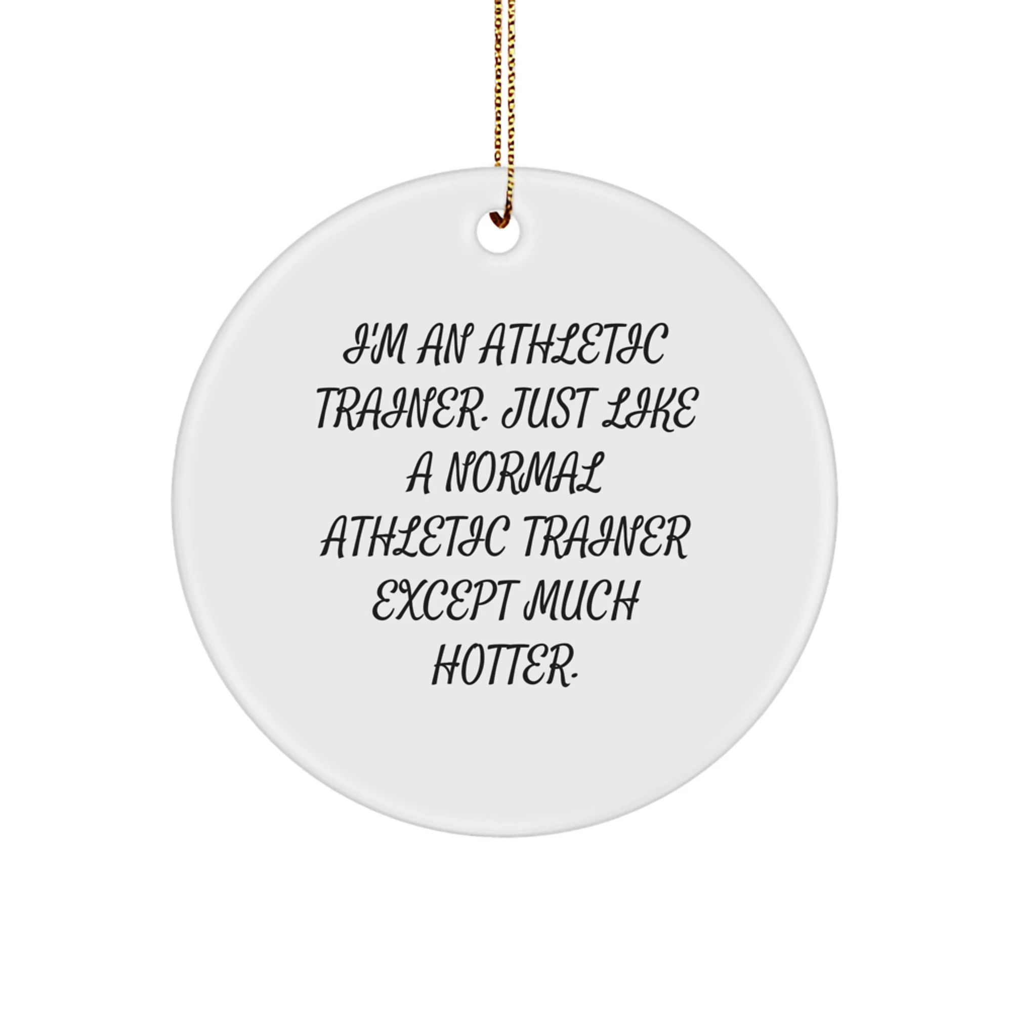 Unique Christmas Unique Gifts from Friends for Athletic Trainers, Funny Circle Ornament, 'I'm An Athletic Trainer. Just Like A Normal Athletic Trainer Except Much Hotter.' - Image 1