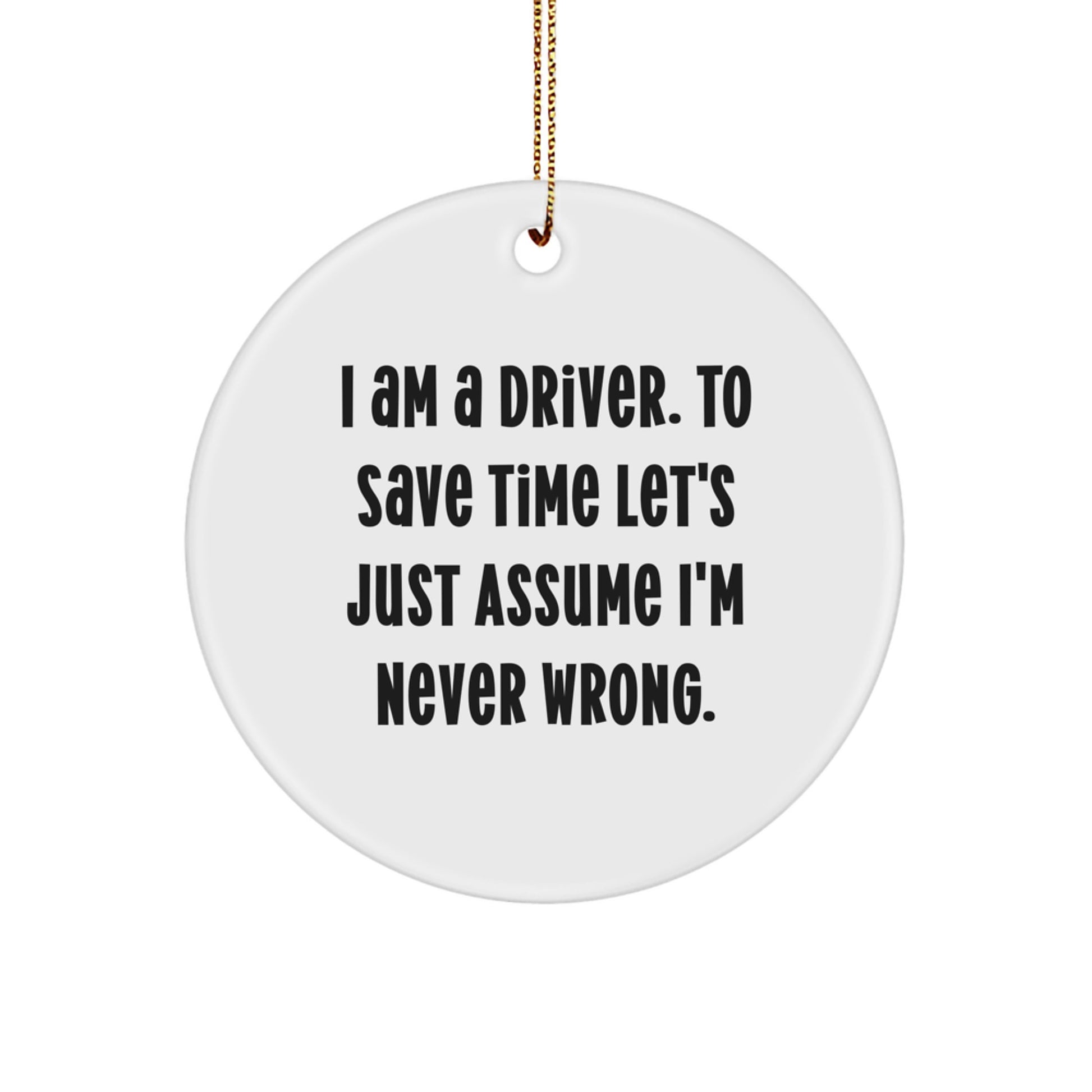 Funny Driver Gifts from Friends Christmas Circle Ornament, 'I Am A Driver. To Save Time Let's Just Assume I'm Never Wrong.' - Image 1