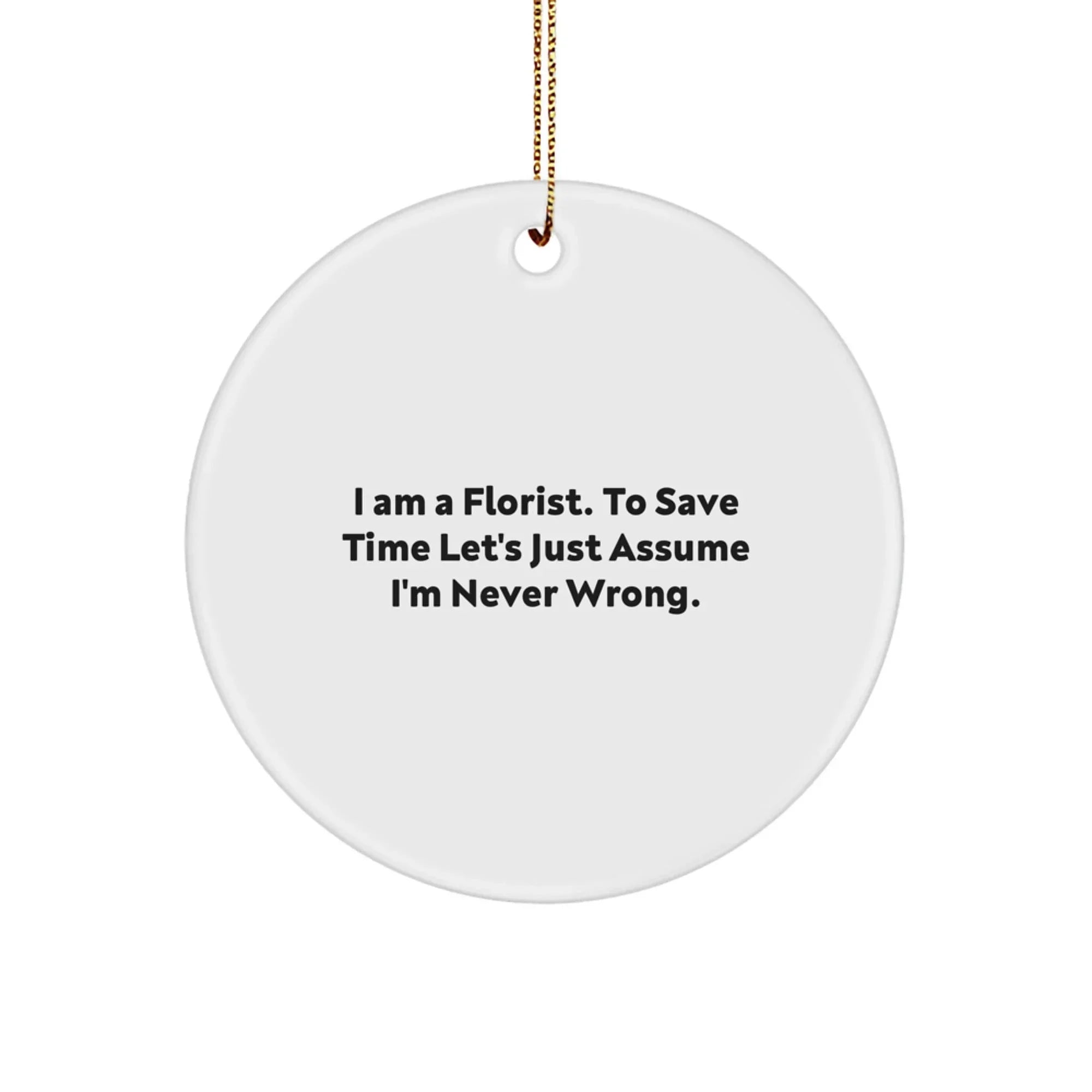 Funny Florist Gifts for Men, Cute Circle Ornament from 'I Am A Florist. To Save Time Let's Just Assume I'm Never Wrong.', Christmas Unique Decorations