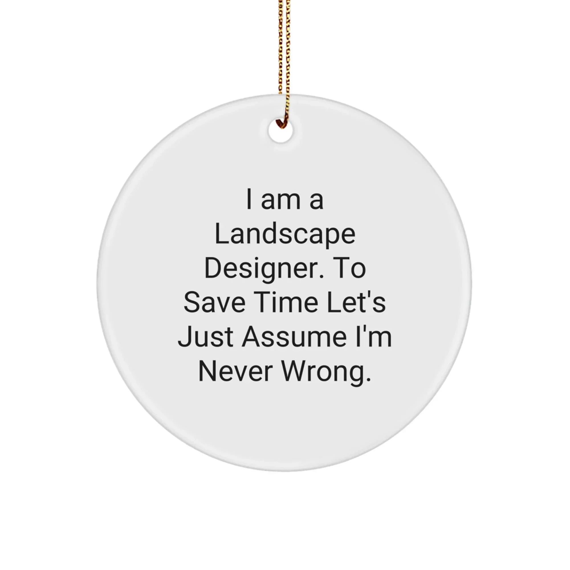 Funny Landscape Designer Gifts from Friends, Christmas Unique Circle Ornament, 'I Am A Landscape Designer. To Save Time Let's Just Assume I'm Never Wrong.'