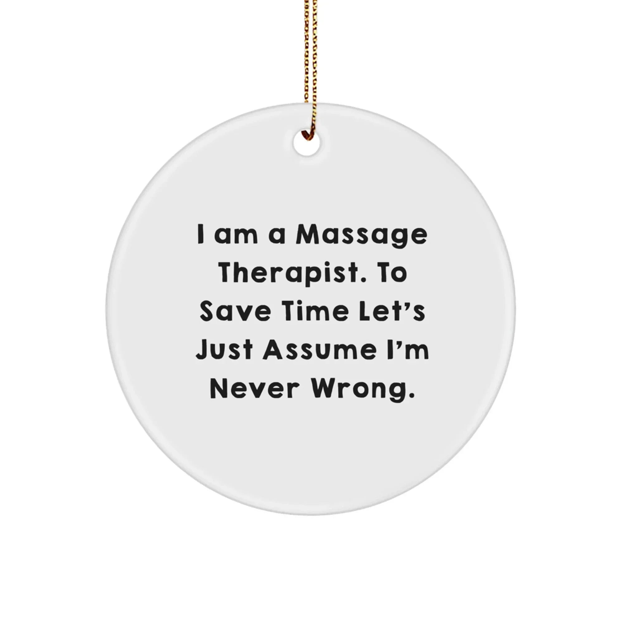 Funny Massage Therapist Gifts from Friends and Family for Christmas Unique Circle Ornament - 'I Am A Massage Therapist. To Save Time Let's Just Assume I'm Never Wrong.'
