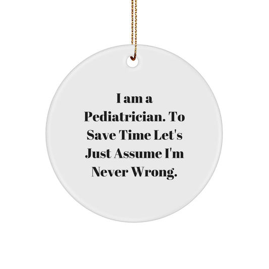Funny Pediatrician Gifts from Friends for Men - 'I Am A Pediatrician. To Save Time Let's Just Assume I'm Never Wrong.' Christmas Unique Circle Ornament - Image 1