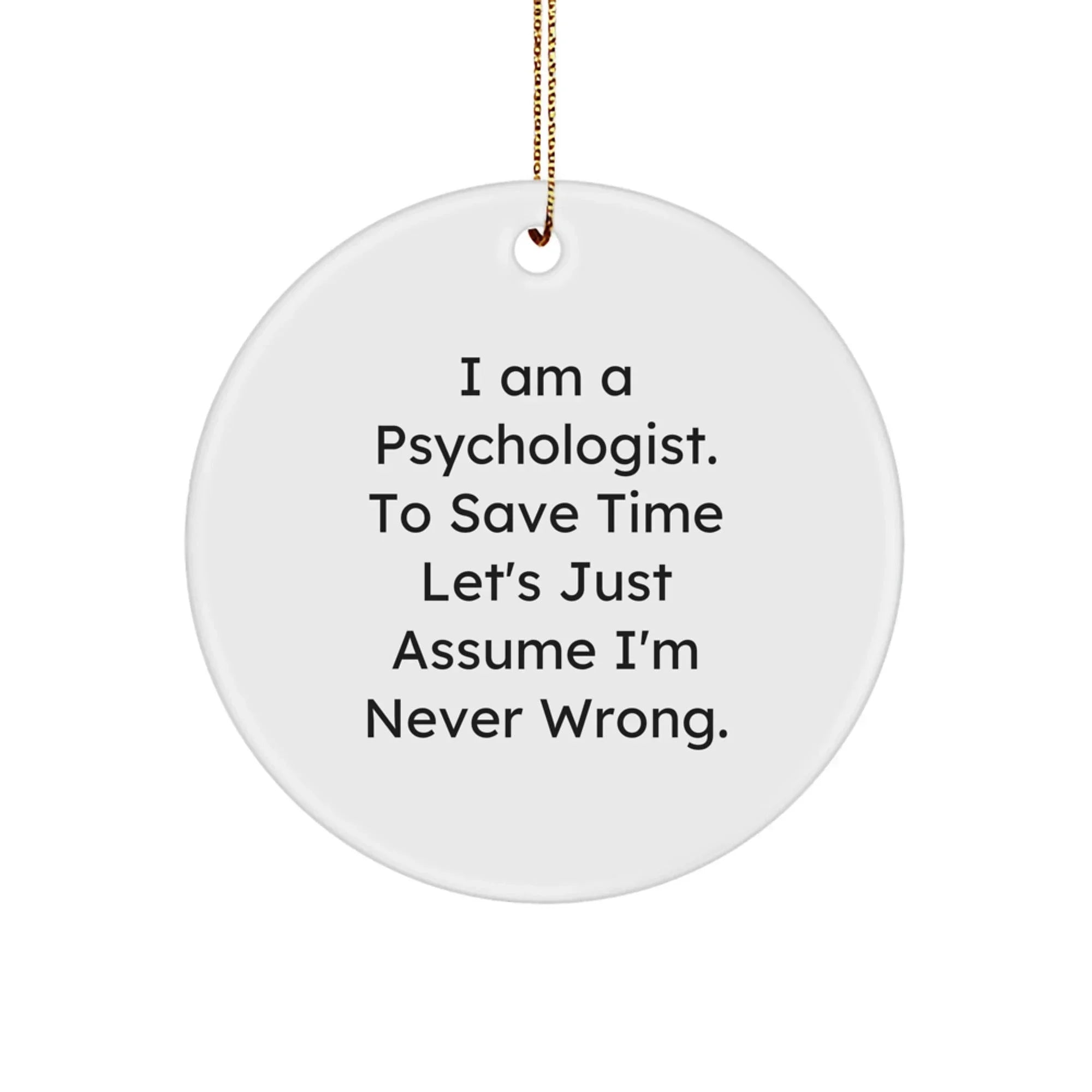 Funny Psychologist Gifts for Men - Circle Ornament with 'I Am A Psychologist. To Save Time Let's Just Assume I'm Never Wrong.' Quote, Christmas Unique Gifts from Friends