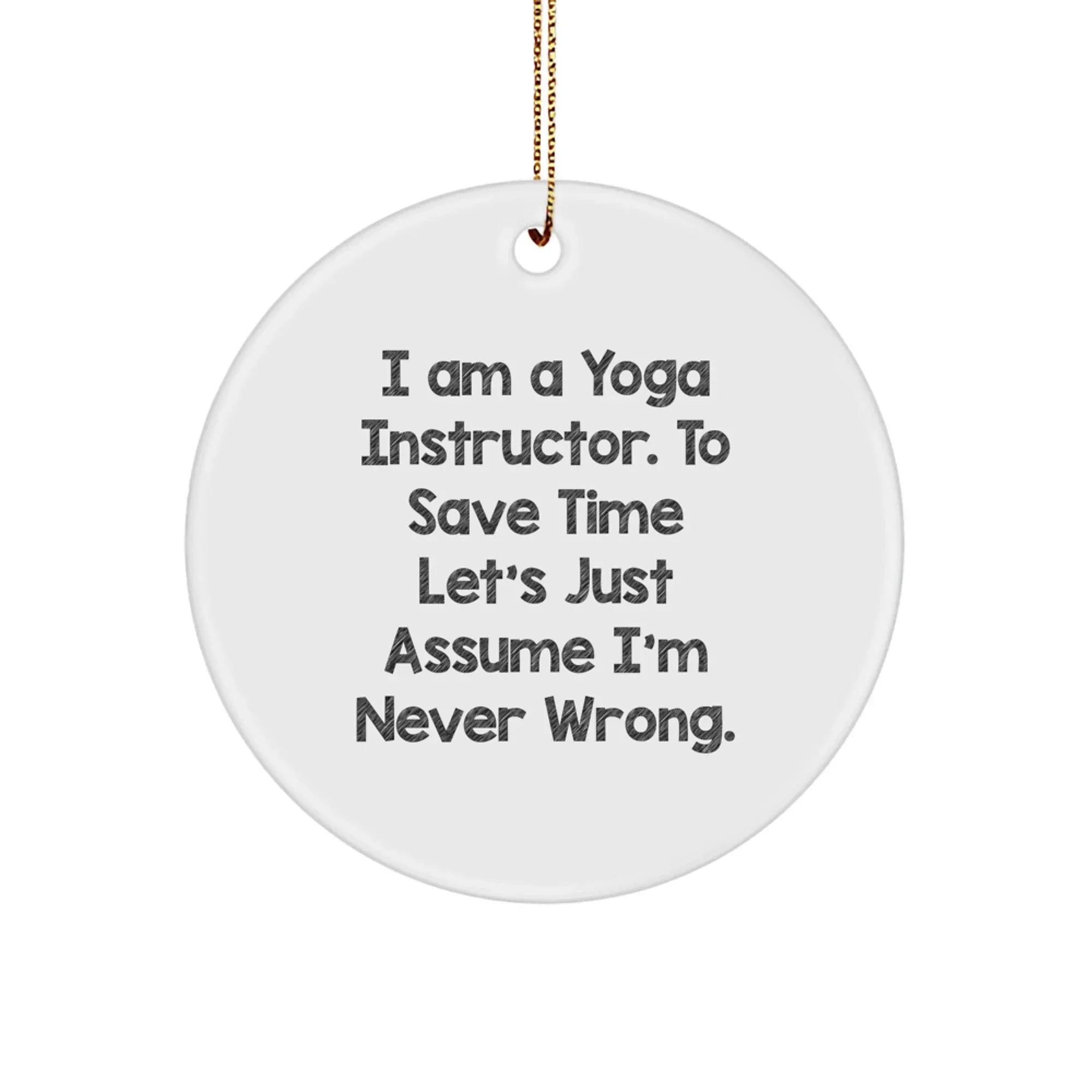 Funny Yoga Instructor Gifts from Friends for Christmas Unique Circle Ornaments with Quote - 'I Am A Yoga Instructor. To Save Time Let's Just Assume I'm Never Wrong.'