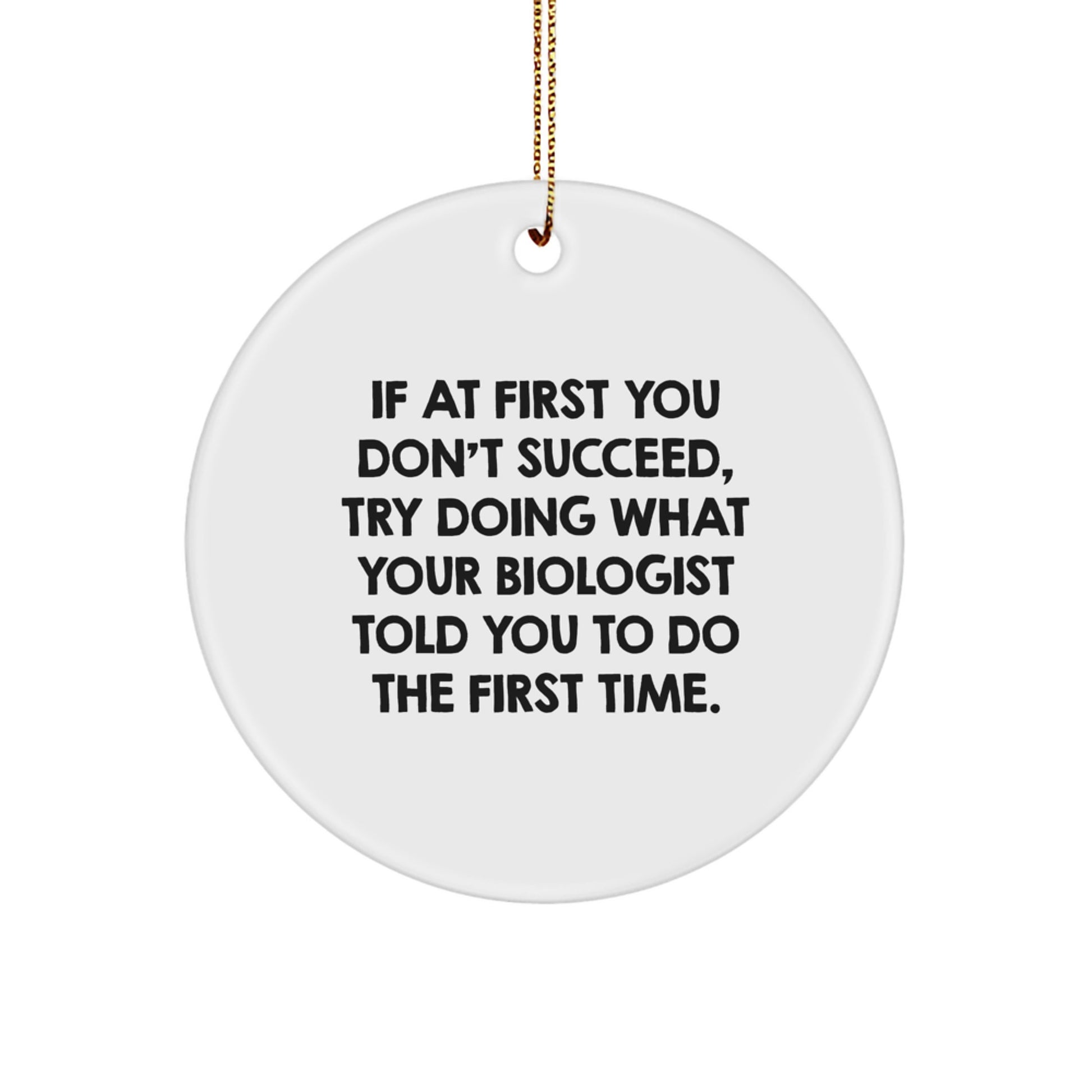 Funny Biologist Gifts from Friends and Family - Christmas Circle Ornament Quotes, 'If At First You Don't Succeed, Try Doing What Your Biologist Told You To Do The First Time.' - Image 1