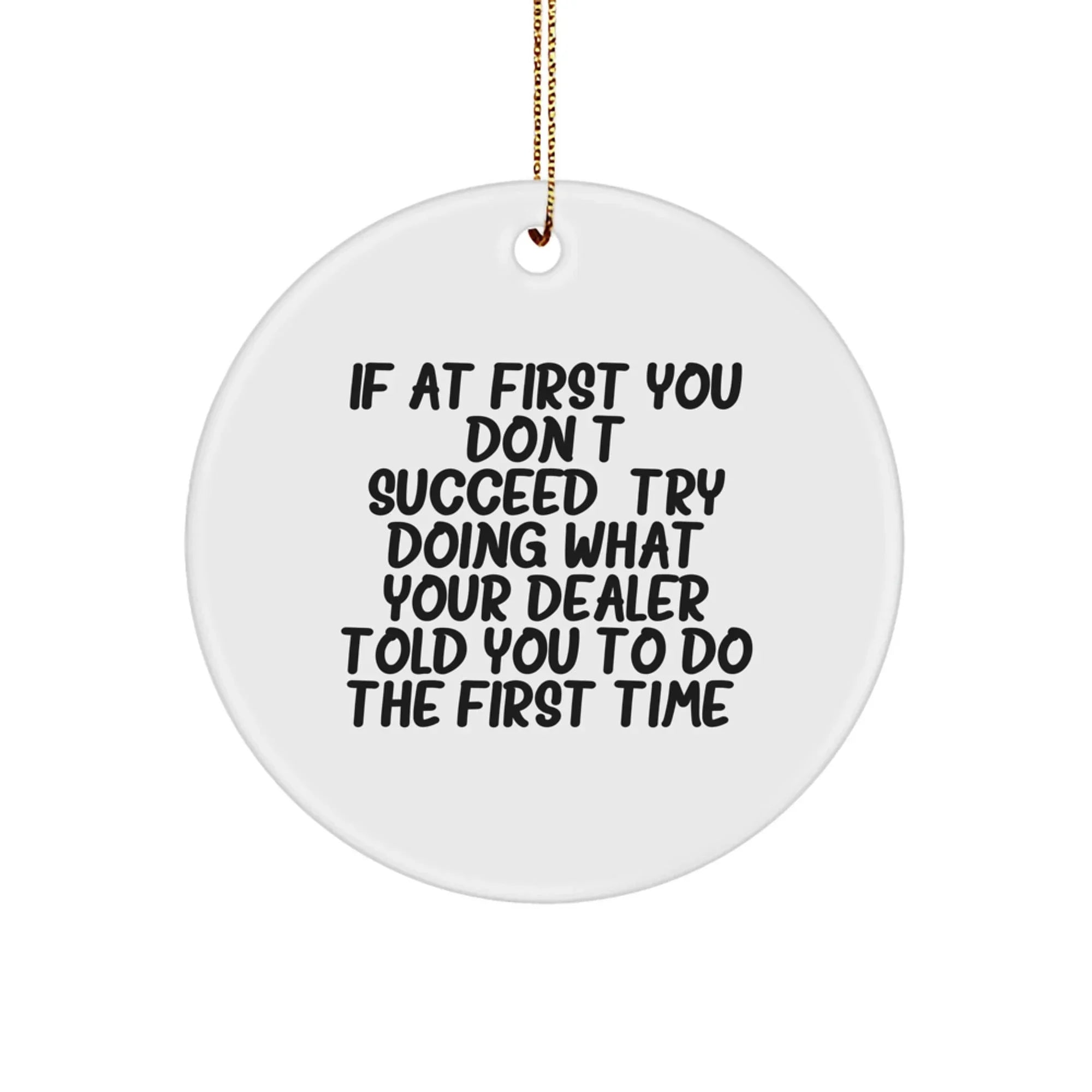 Funny Dealer Gift Ideas - If At First You Don't Succeed, Try Doing What Your Dealer Told You To Do The First Time. - Christmas Circle Ornament for Dealer Friends