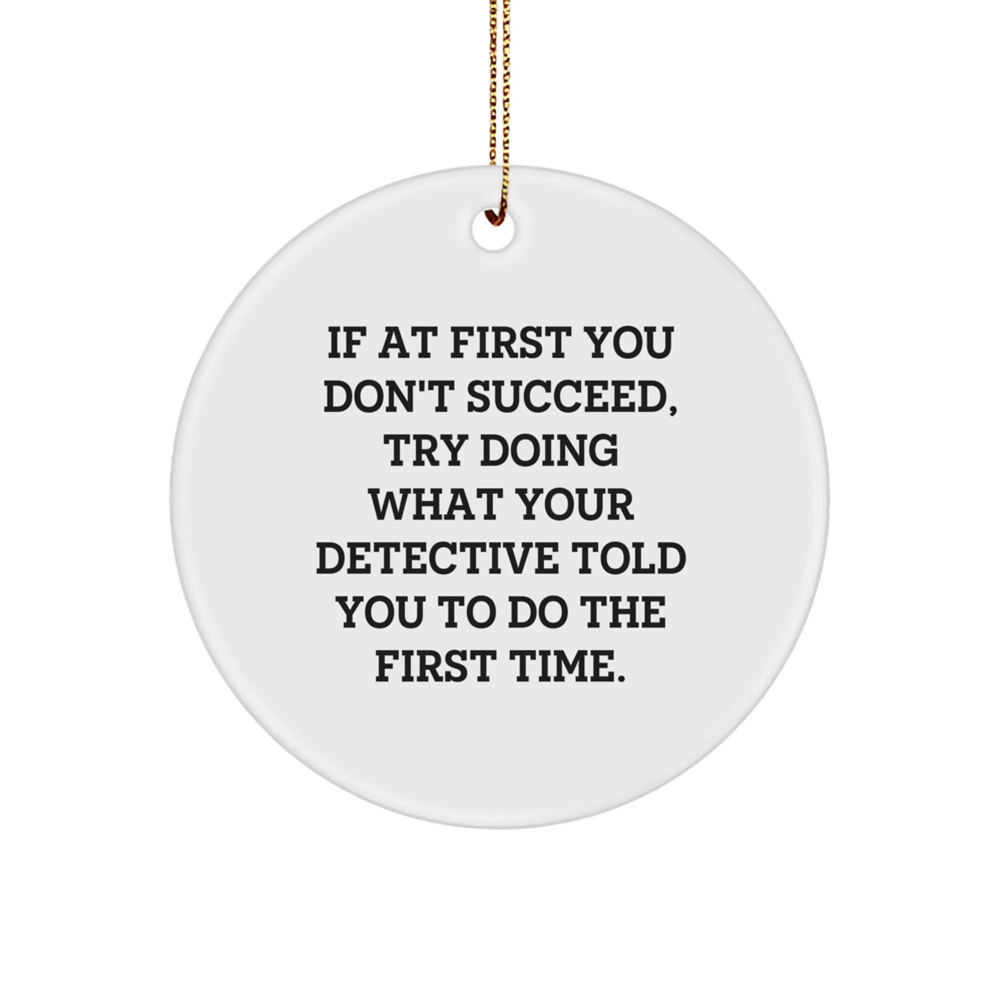 Funny Detective Gifts from Men to Men for Christmas - If At First You Don't Succeed, Try Doing What Your Detective Told You To Do The First Time. Circle Ornament