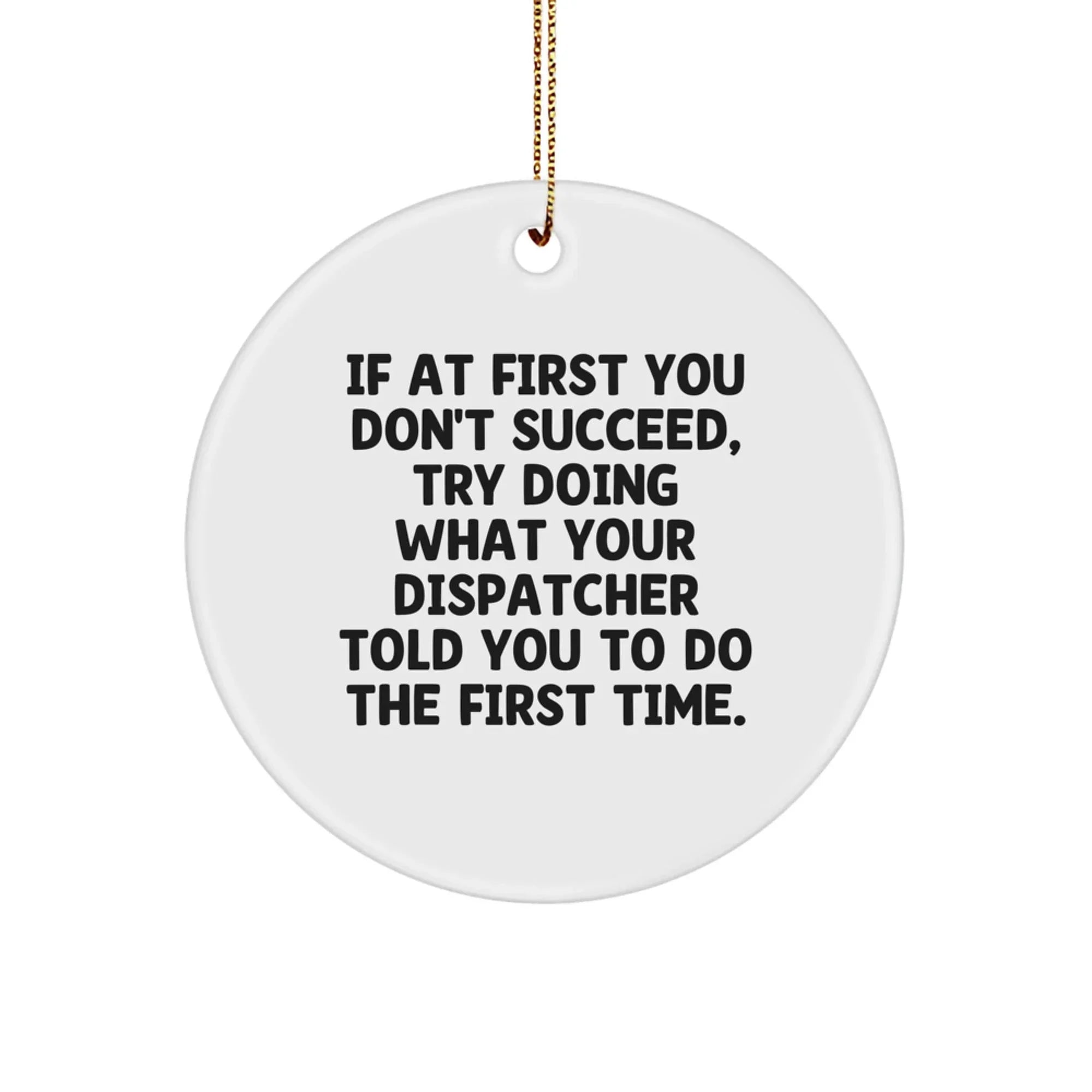 Funny Dispatcher Circle Ornament Gifts from Friends for Dispatcher with 'If At First You Don't Succeed Try Doing What Your Dispatcher Told You To Do The First Time' Quote Christmas Unique Gifts