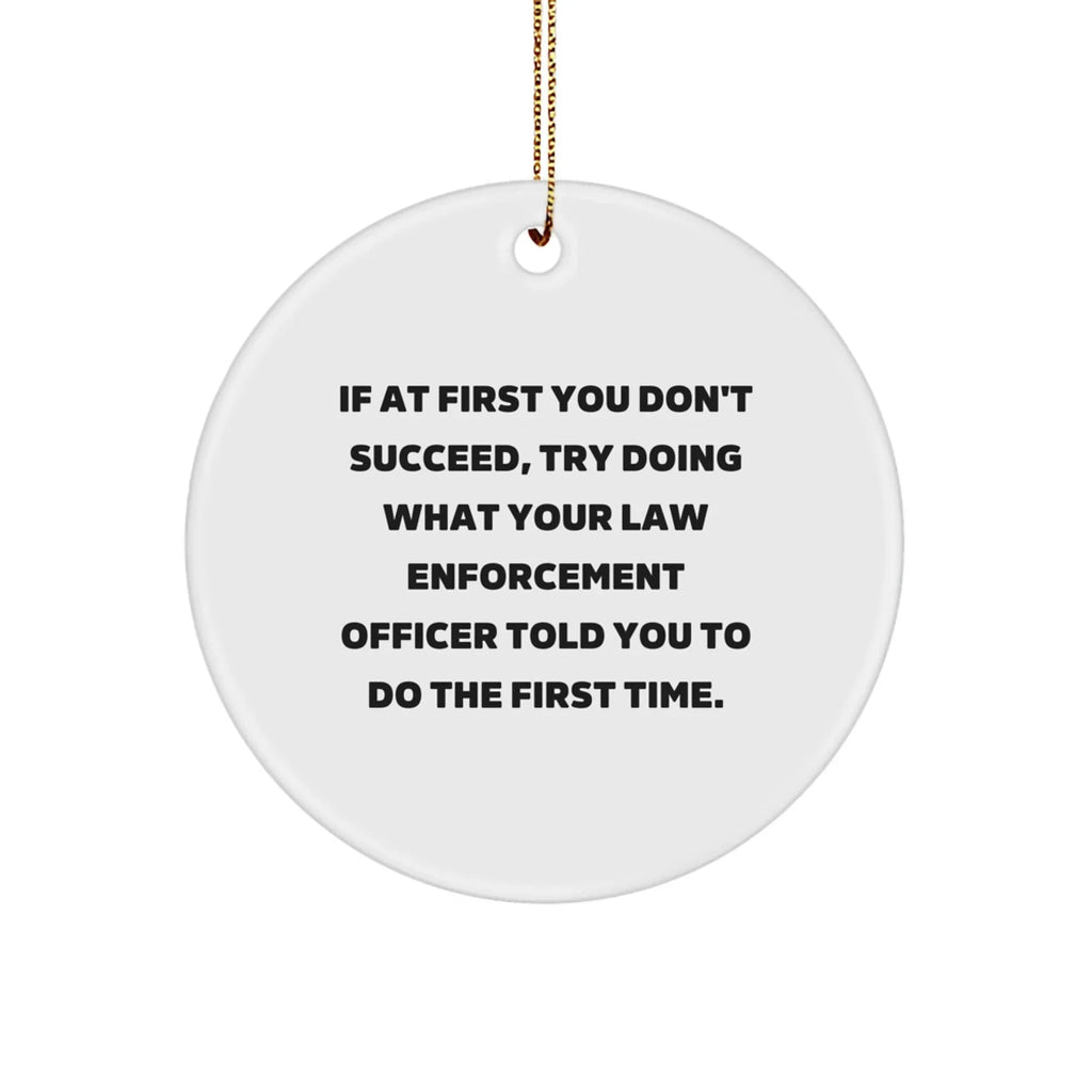 Funny Law Enforcement Officer Christmas Tree Circle Ornament Quotes 'If At First You Don't Succeed, Try Doing What Your Law Enforcement Officer Told You To Do The First Time.