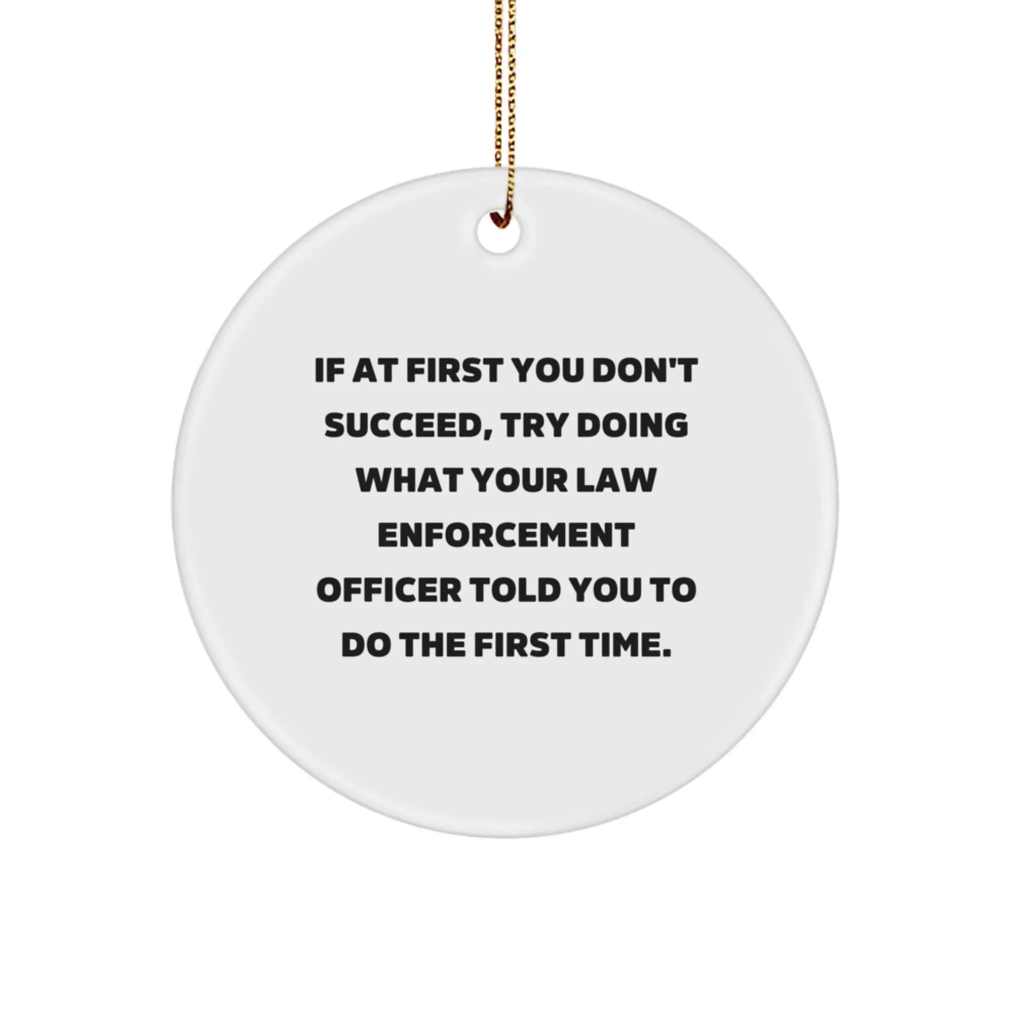 Funny Law Enforcement Officer Christmas Tree Circle Ornament Quotes 'If At First You Don't Succeed, Try Doing What Your Law Enforcement Officer Told You To Do The First Time.