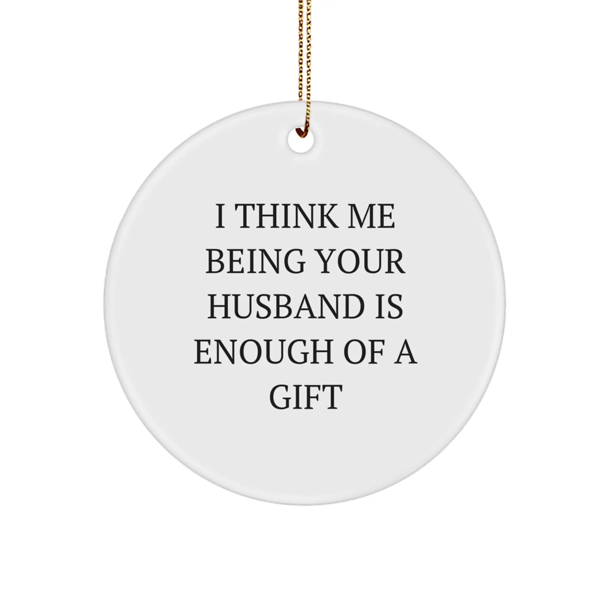 Funny Husband Circle Ornament, Gifts from Men to Husband, Unique Christmas Unique Gifts for Husband, Husband Quotes, I Think Me Being Your Husband Is Enough Of A Gift - Image 1