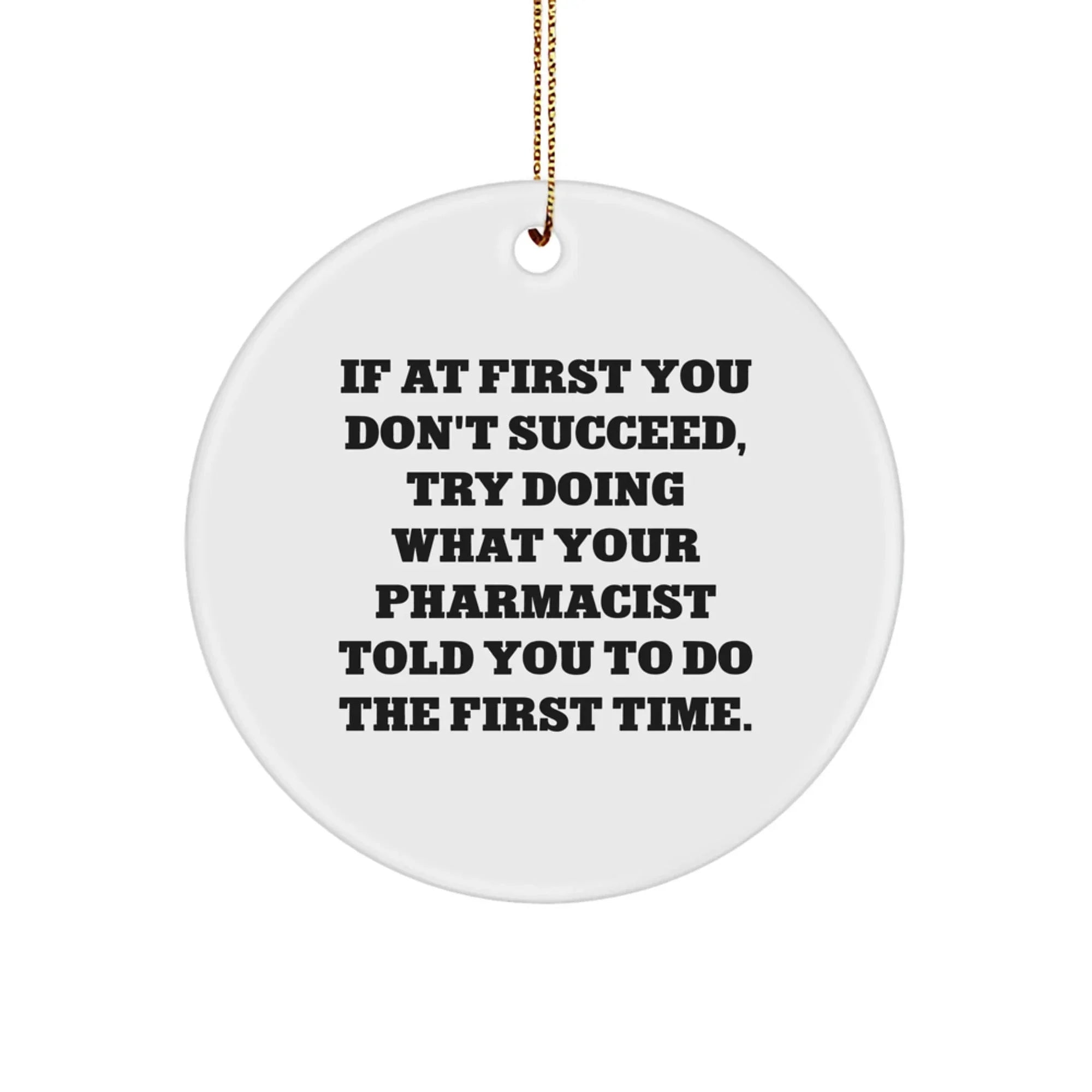 Funny Pharmacist Gifts from Men, Christmas Unique Gifts for Friends, Pharmacist Circle Ornament, If At First You Don't Succeed, Try Doing What Your Pharmacist Told You To Do The First Time.