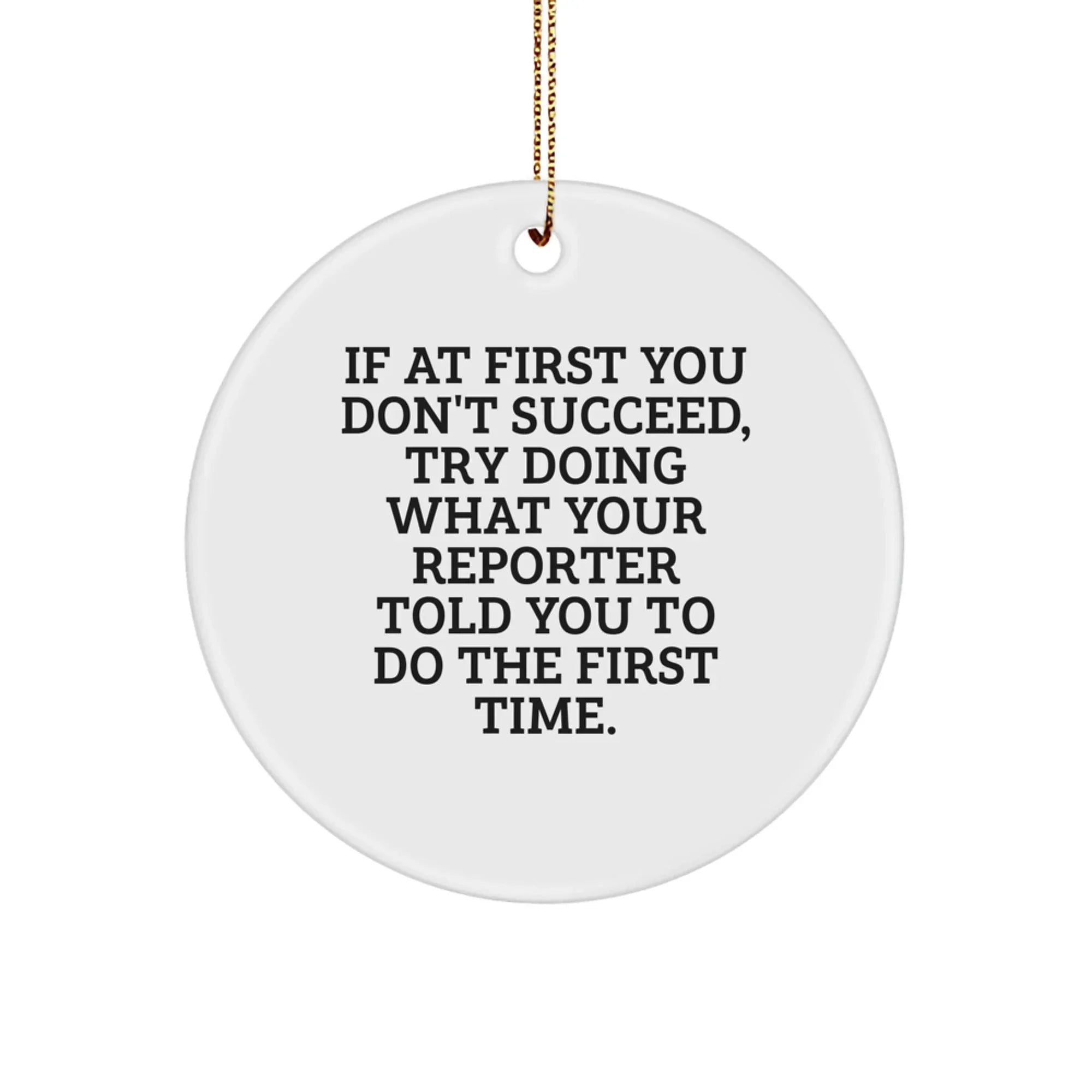 Funny Reporter Christmas Circle Ornament Gifts from Friends for Men and Women - 'If At First You Don't Succeed, Try Doing What Your Reporter Told You To Do The First Time' Motivational