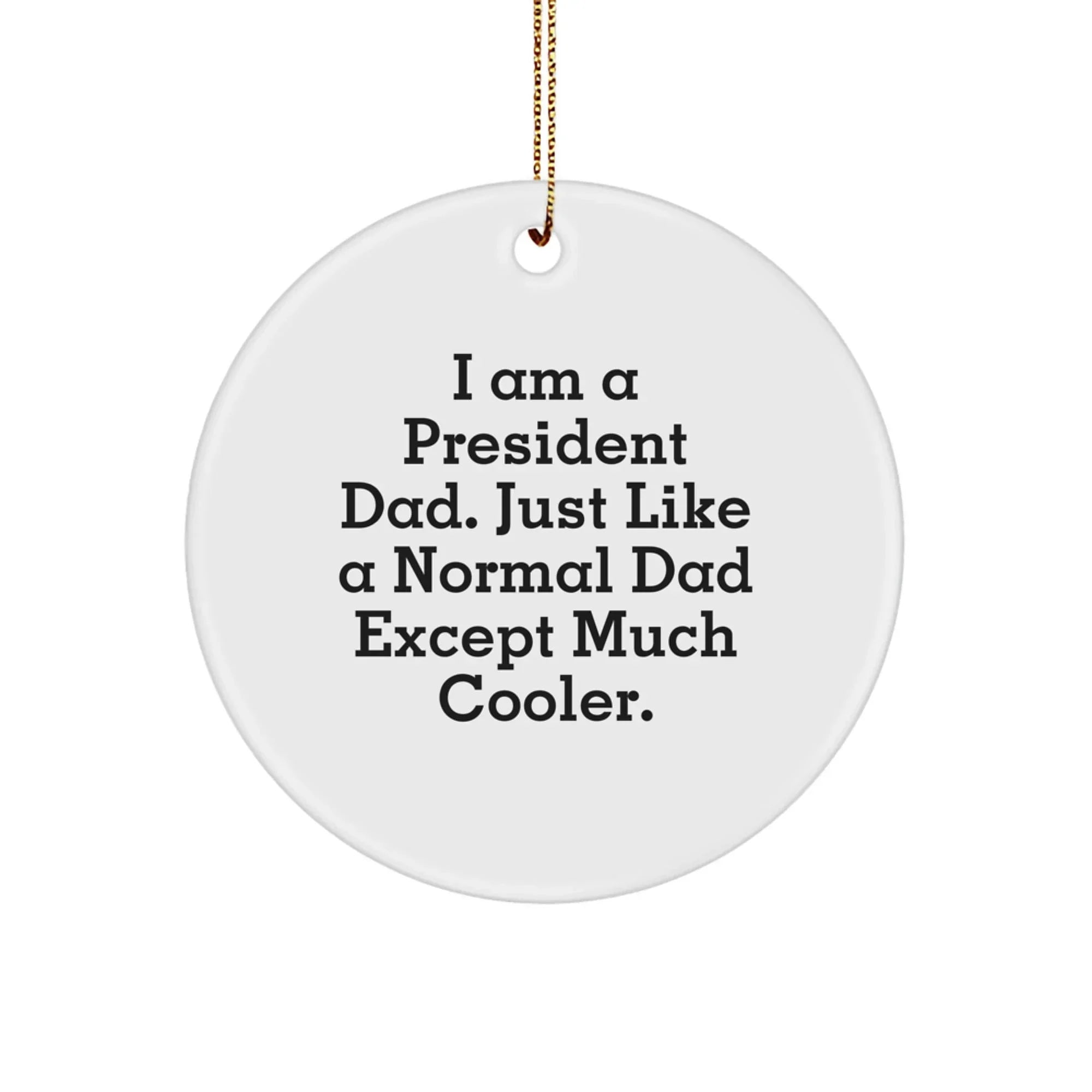 Funny Gifts from Men to President Dad, President Gifts for Christmas Unique Decorations, White Circle Ornament with 'I Am A President Dad. Just Like A Normal Dad Except Much Cooler.'