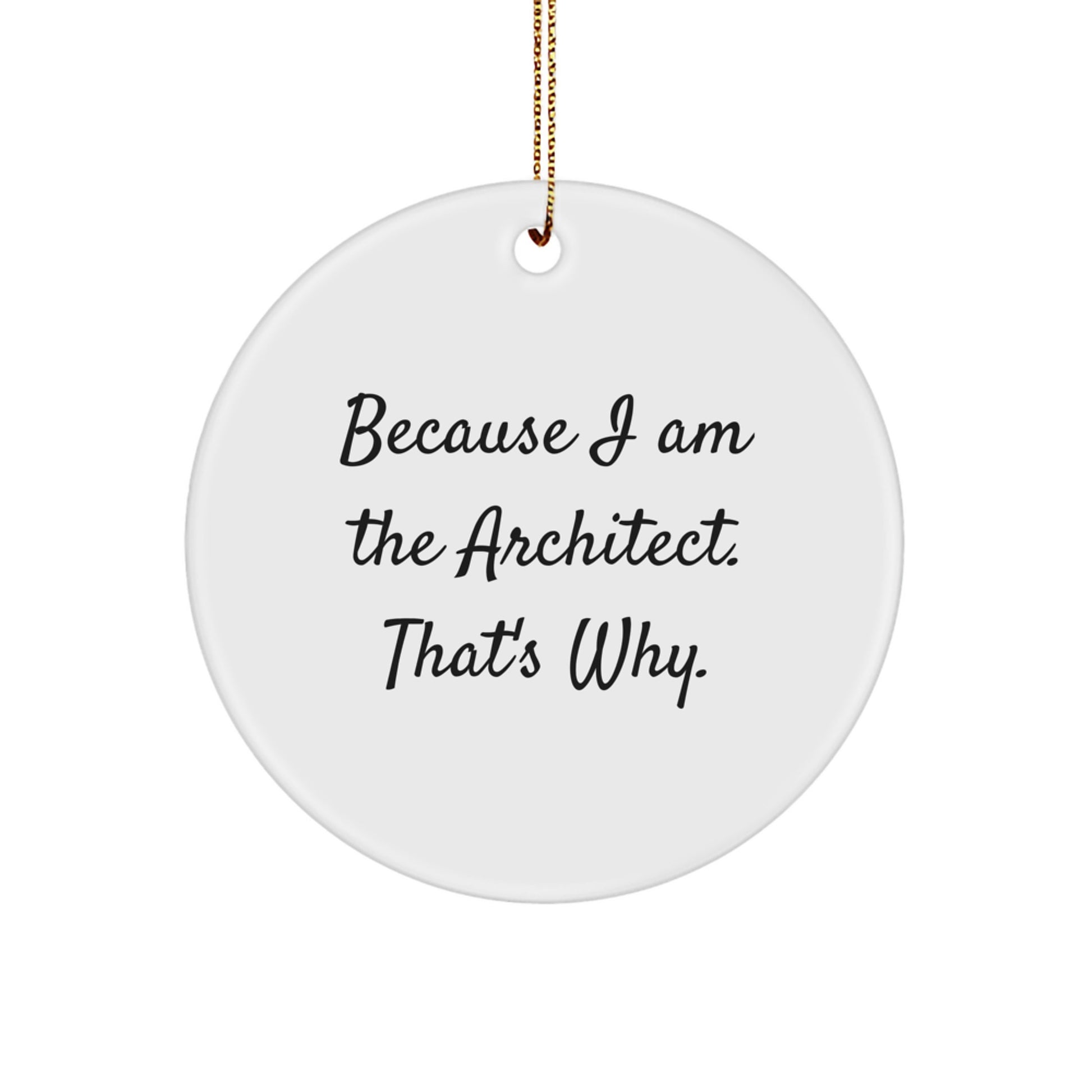 Architect Gifts, Because I Am The Architect. That's Why., Circle Ornament, Christmas Unique Gifts from Men to Family