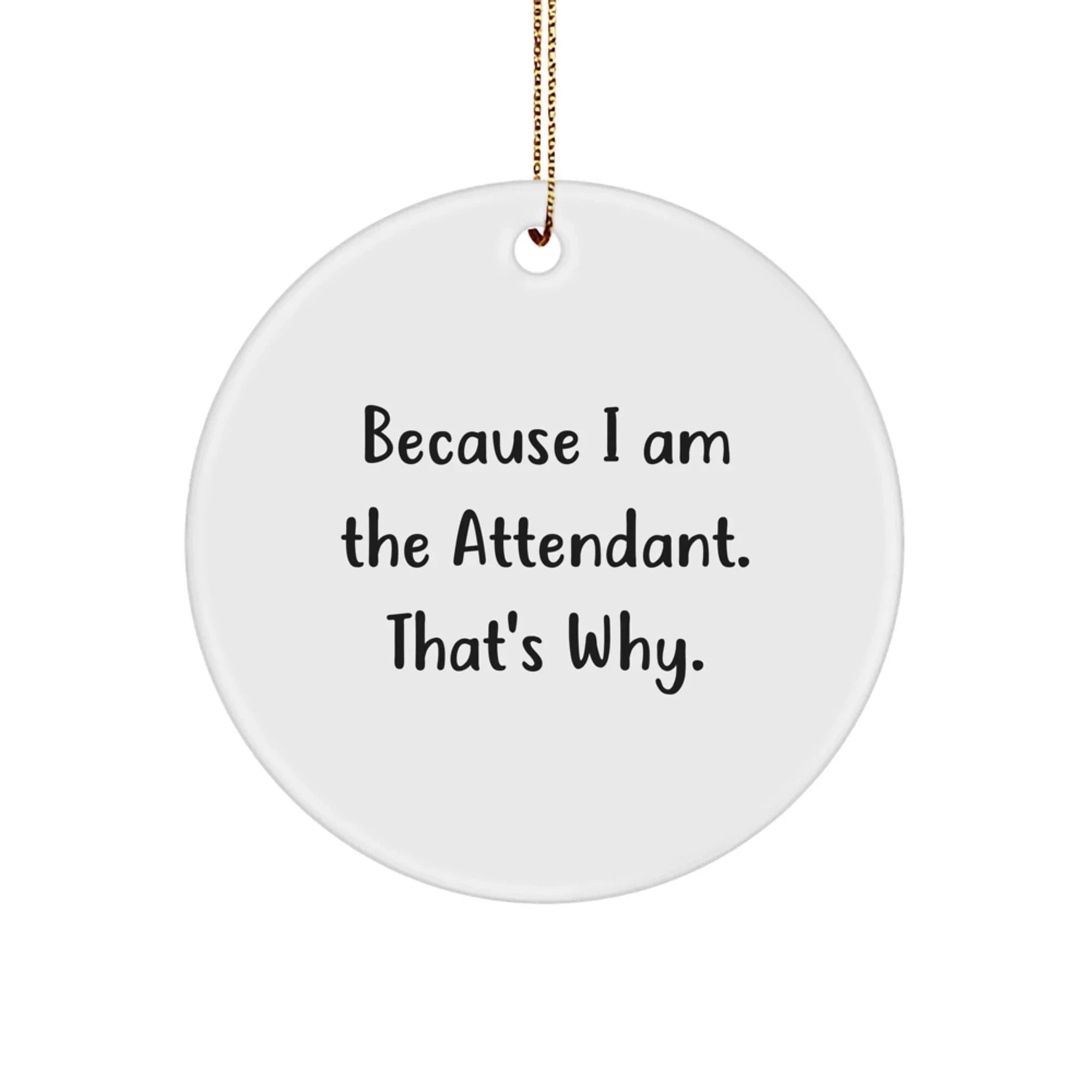 Funny Attendant Gifts for Men, Women, Friends, or Family - Because I Am The Attendant. That's Why. Christmas Unique Circle Ornament