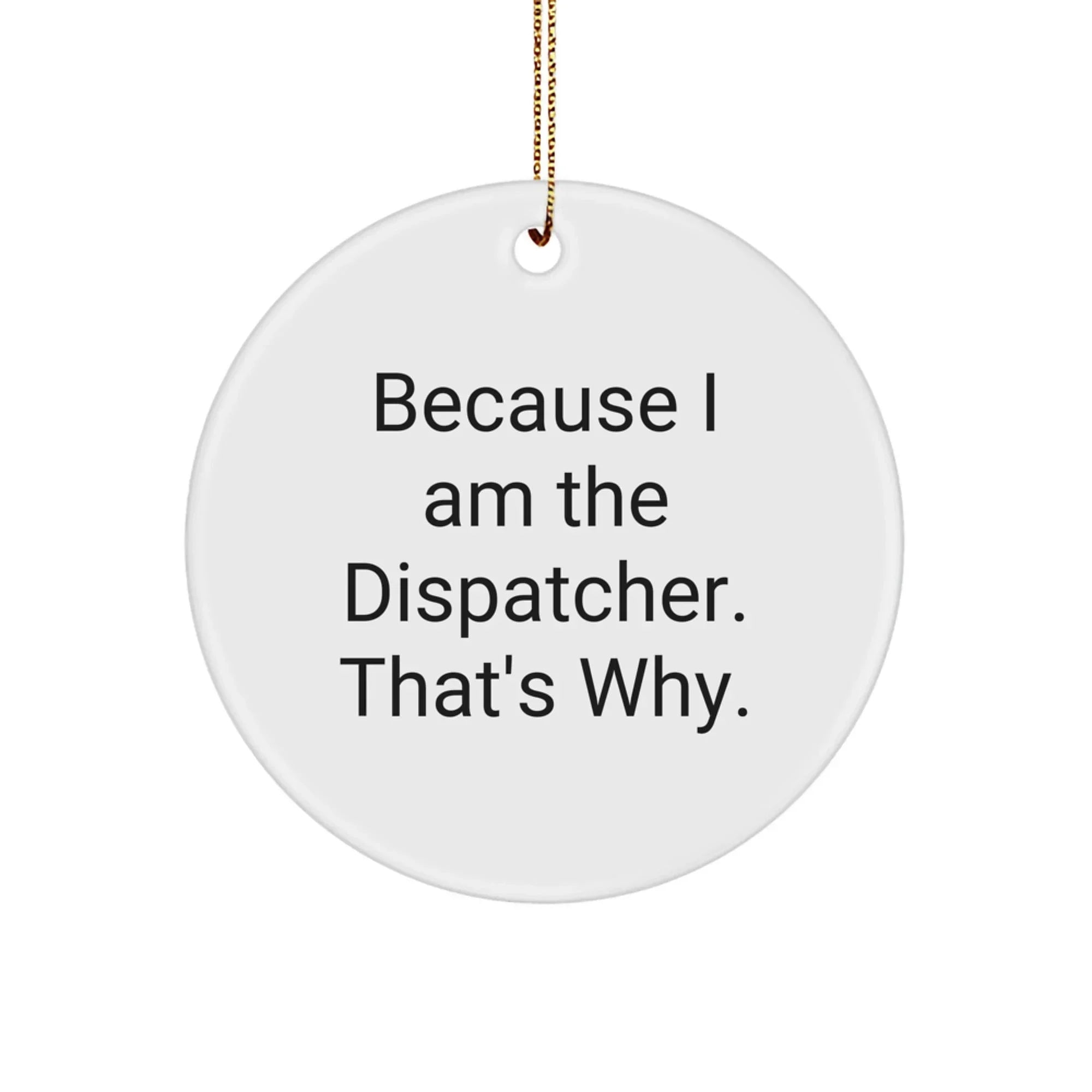 Because I Am The Dispatcher Gifts for Him, Unique Dispatcher Circle Ornament, Funny Dispatcher Quote for Christmas