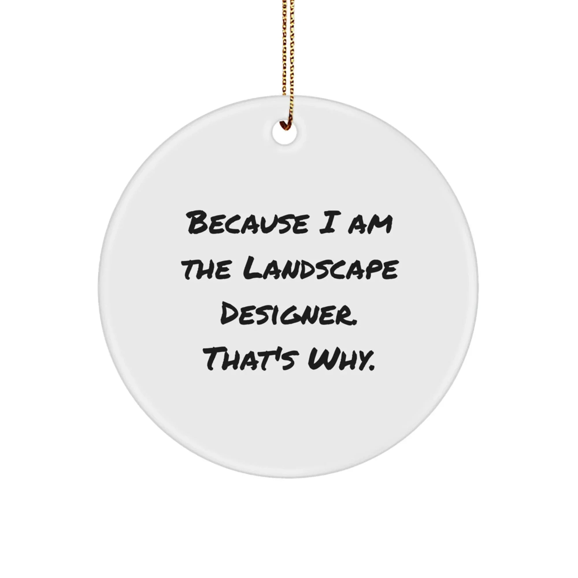 Funny Landscape Designer Gifts for Christmas - Because I Am The Landscape Designer. That's Why. Circle Ornament from Friends