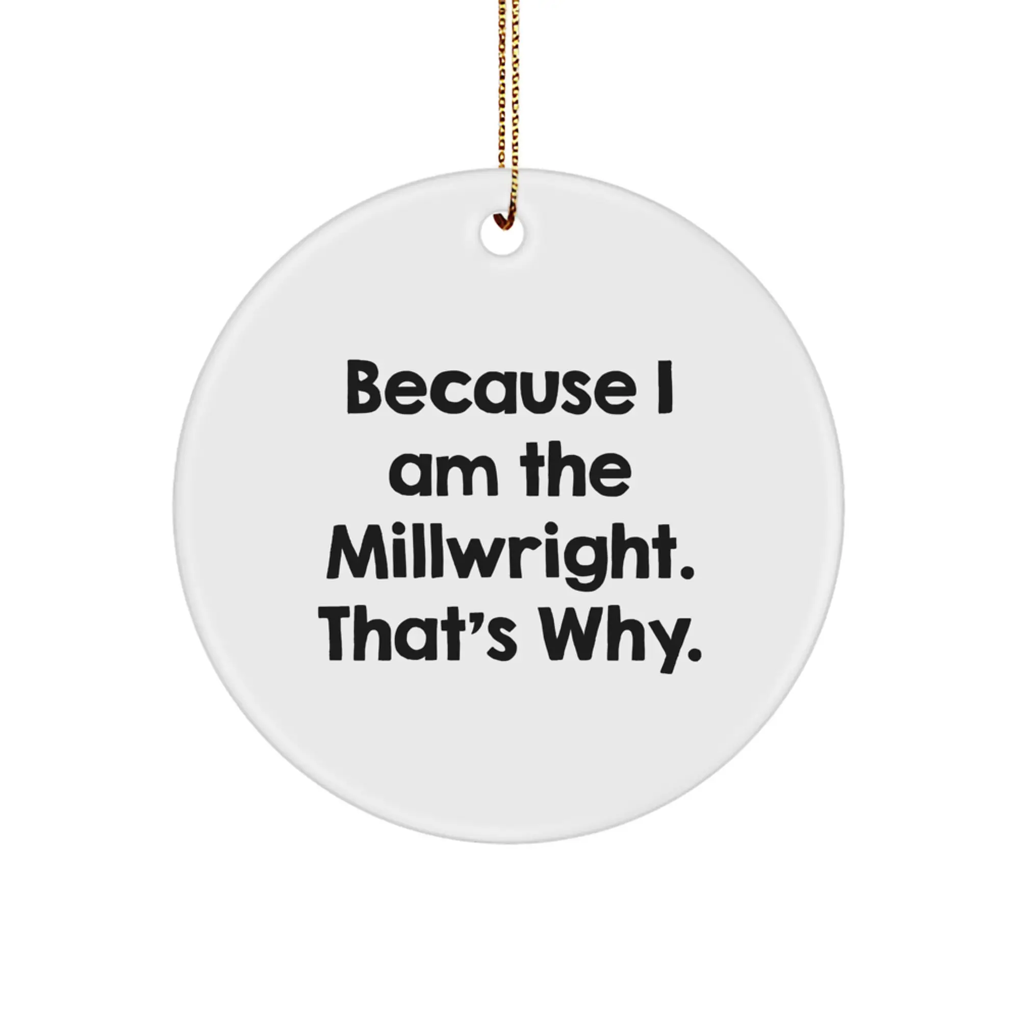 Funny Millwright Gifts from Friends for Men, Because I Am The Millwright. That's Why. Christmas Unique Ornaments - Image 1