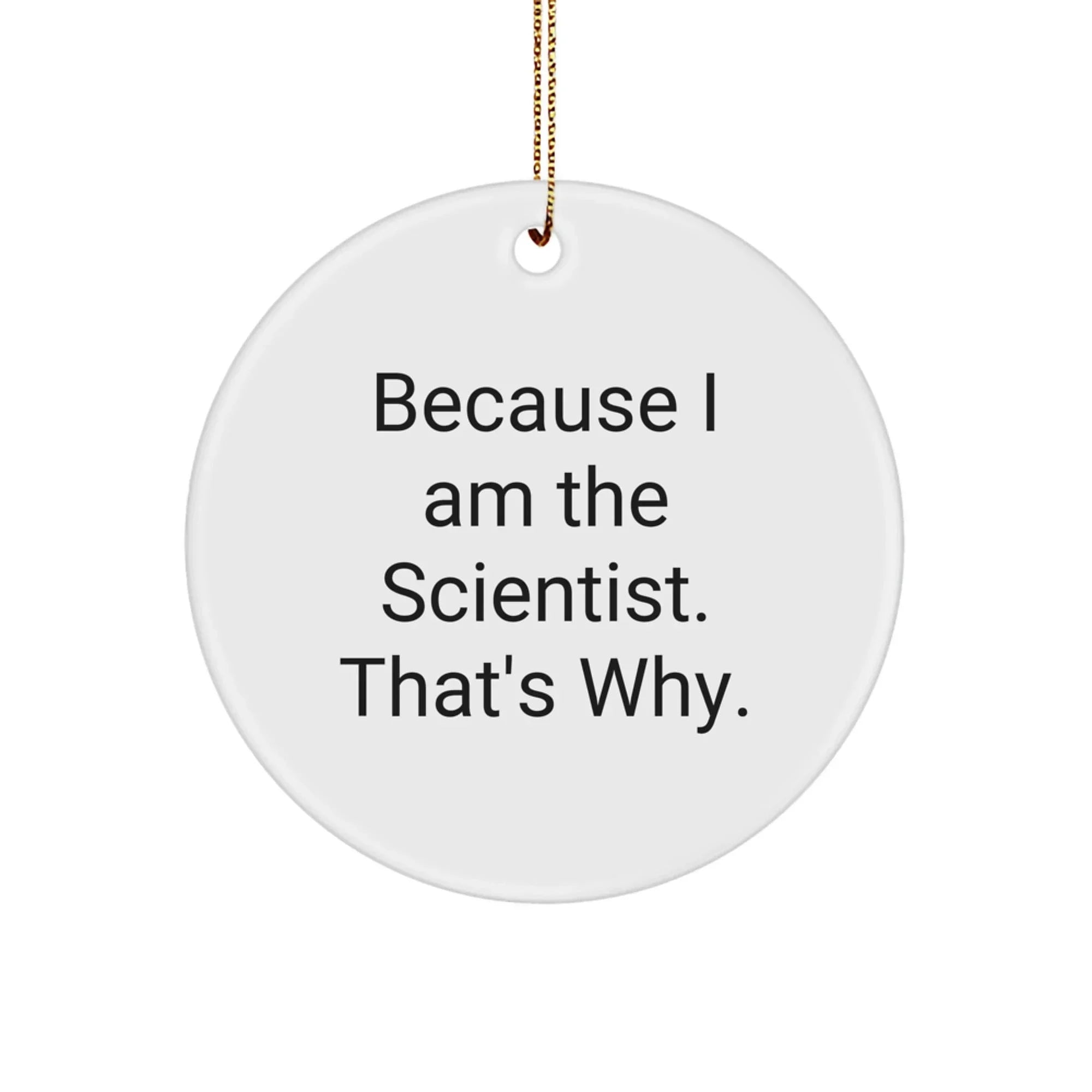 Funny Scientist Circle Ornament Because 'I Am The Scientist. That's Why.' - Christmas Unique