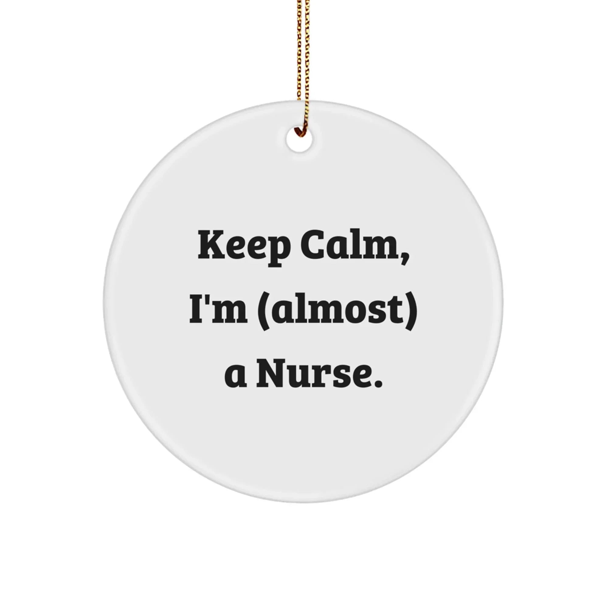 Funny Nurse Gifts from Men and Women, Christmas Unique Circle Ornament - 'Keep Calm, I'm (almost) A Nurse.'