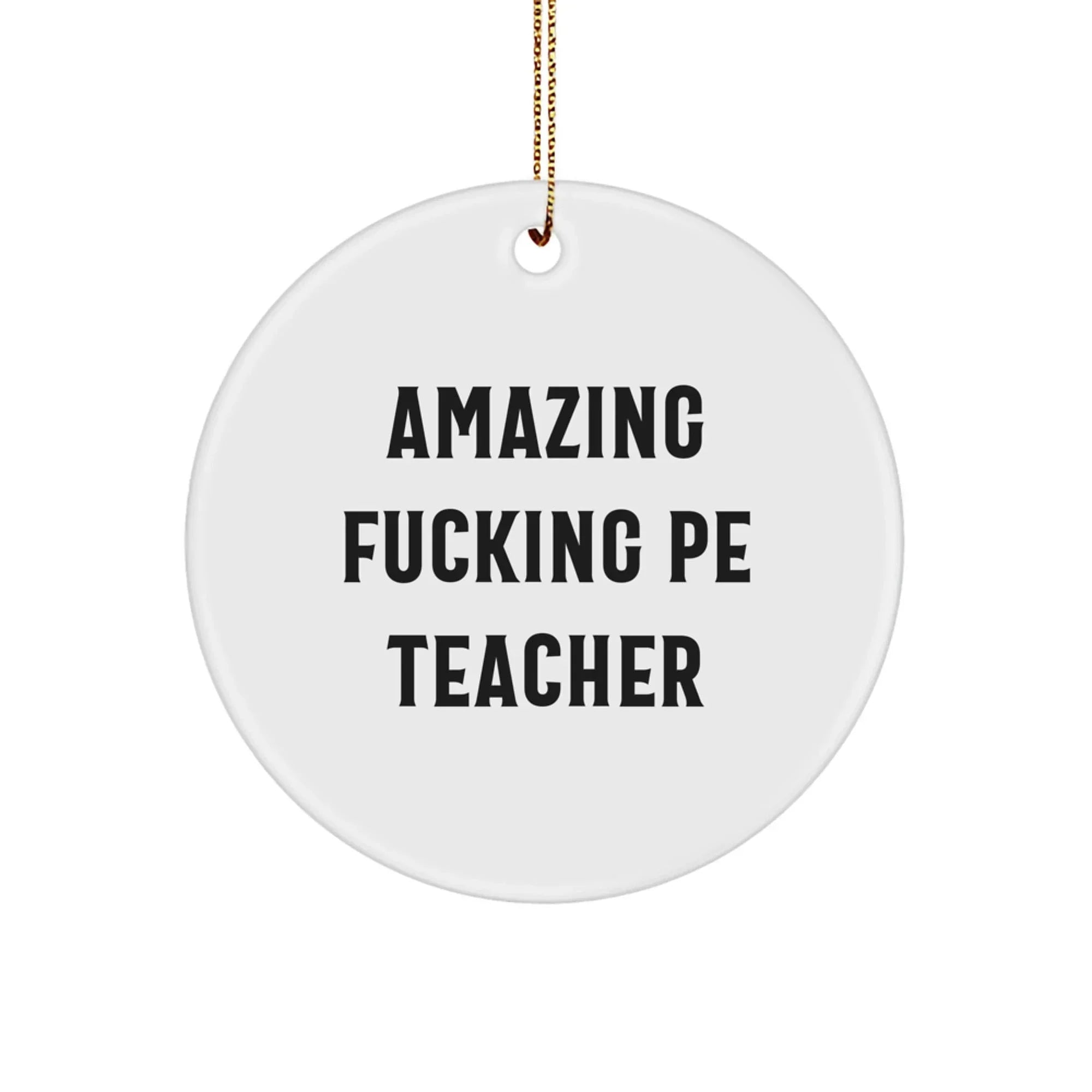 Funny PE Teacher Gifts for Him Circle Ornament, White, MDF Material, Gold Cord, Amazing F--king Pe Teacher Quote, Christmas Unique Gifts from Friends to Family