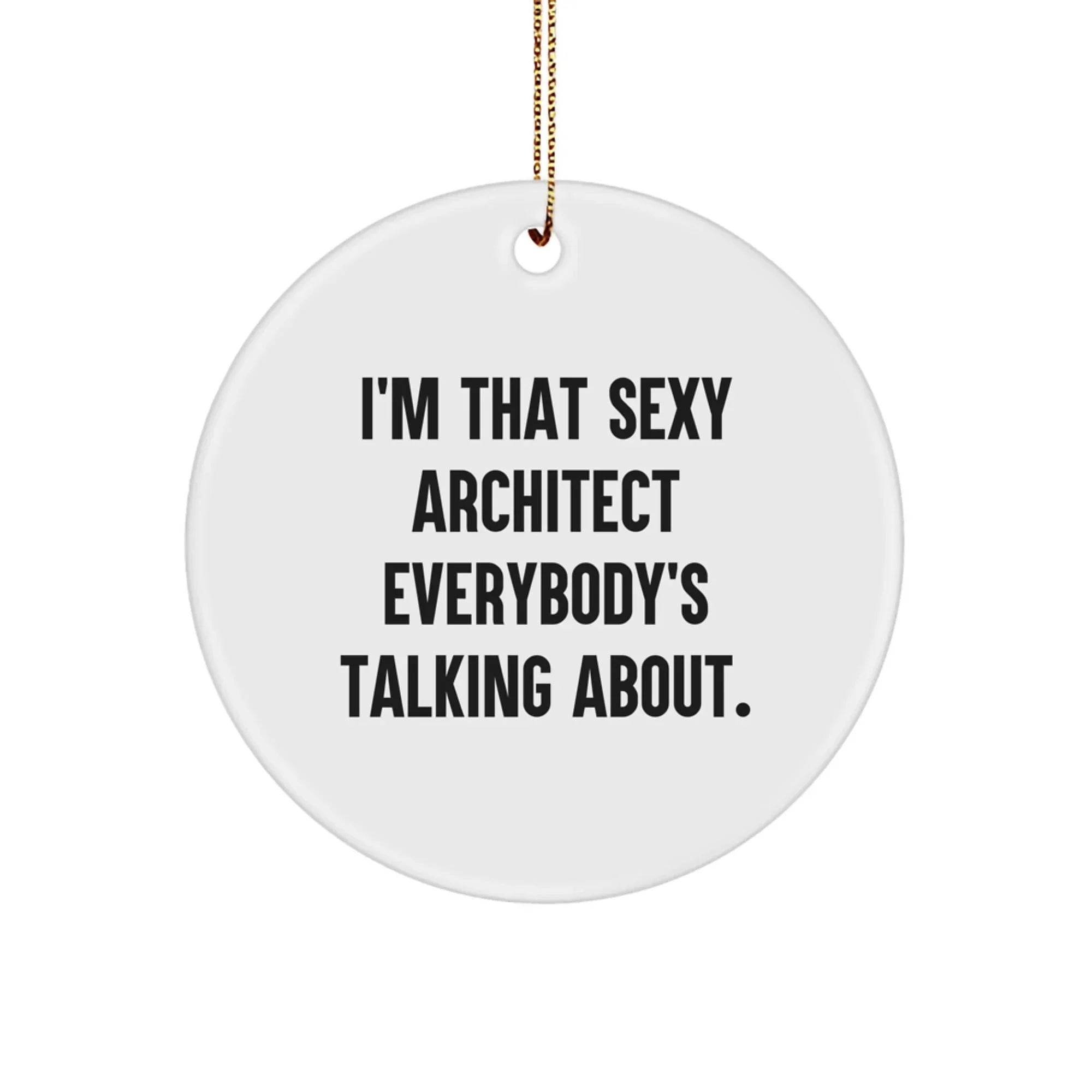 Funny Sexy Architect Christmas Unique Gifts from Friends - Circle Ornament for Men Women and Coworkers - Decorate Your Home Office with This I'm That Sexy Architect Everybody's Talking About.