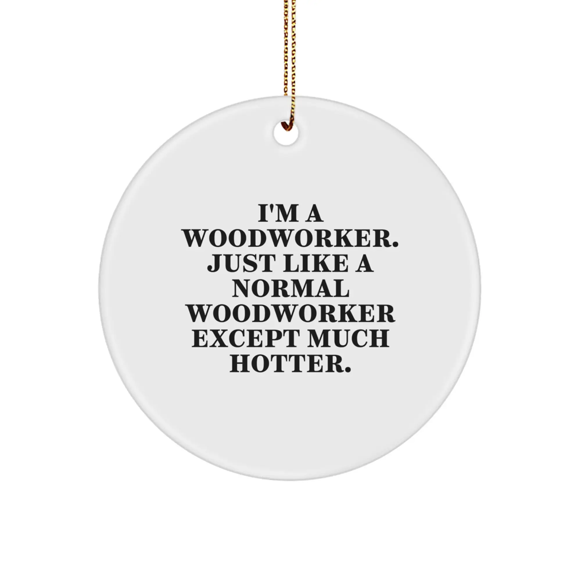 Funny Woodworker Gifts from Friends, Unique Circle Ornament for Woodworker, Christmas Decorations with I'm A Woodworker. Just Like A Normal Woodworker Except Much Hotter. - Image 1