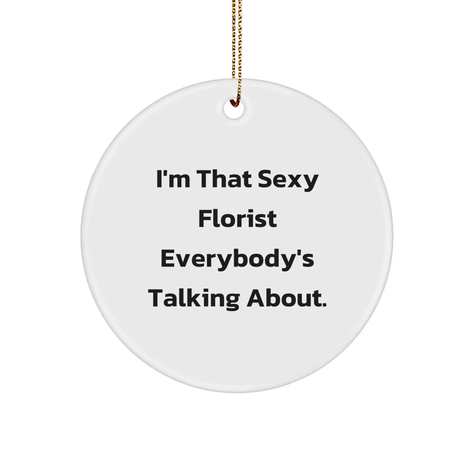 Sexy Florist Gifts from Men, Unique Christmas Circle Ornaments for Florist, I'm That Sexy Florist Everybody's Talking About.