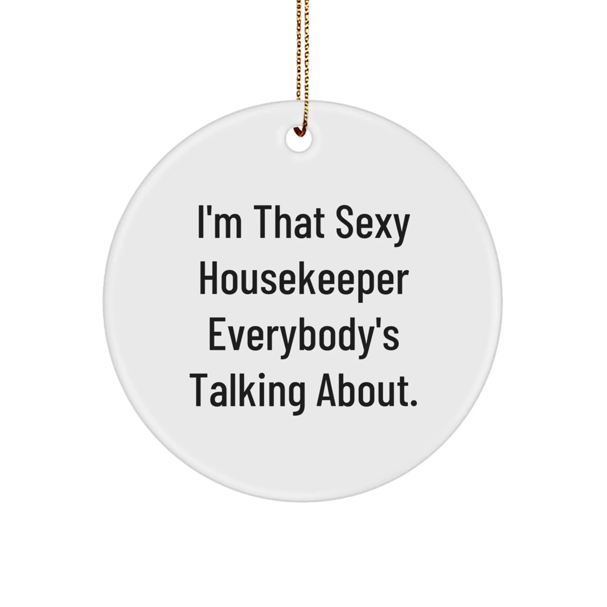 Funny Housekeeper Gifts from Men to Housekeeper for Christmas Unique Circle Ornament, 'I'm That Sexy Housekeeper Everybody's Talking About.,