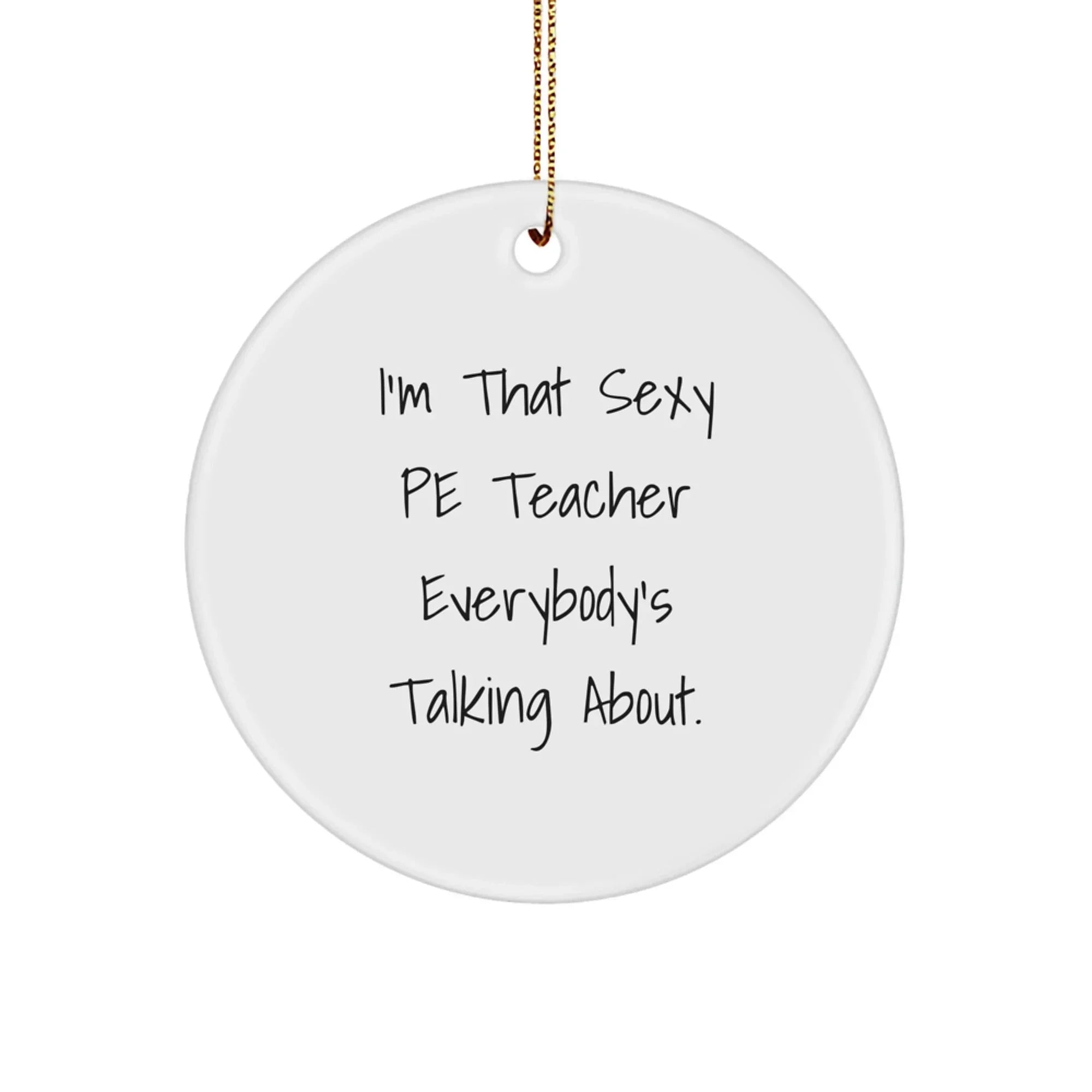 Funny PE Teacher Gifts for Men - I'm That Sexy PE Teacher Everybody's Talking About. Christmas Unique Circle Ornament Gifts from Friends to Family