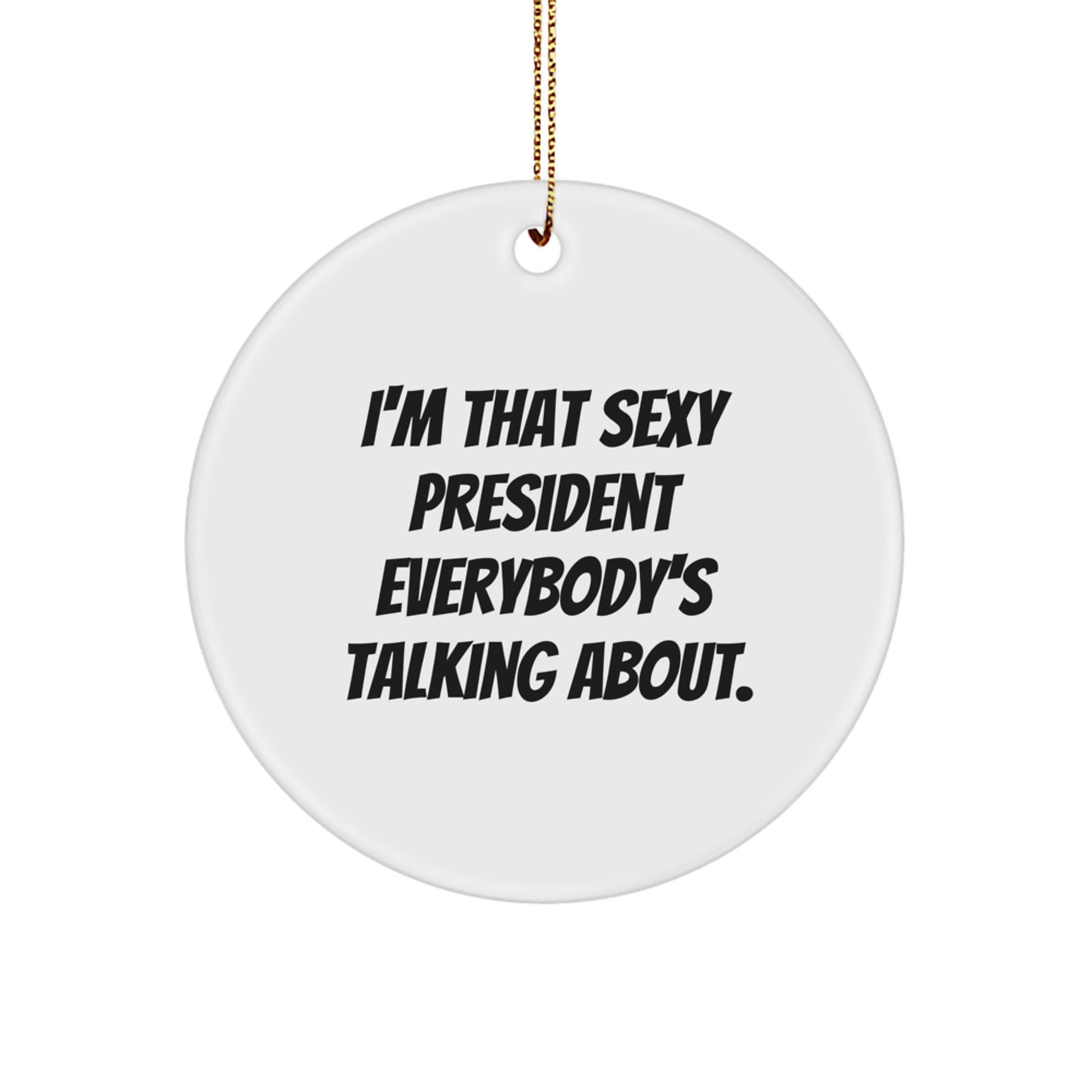 Funny President Gifts for Guys, Friends, Family Members - Circle Ornament with I'm That Sexy President Everybody's Talking About. - Image 1