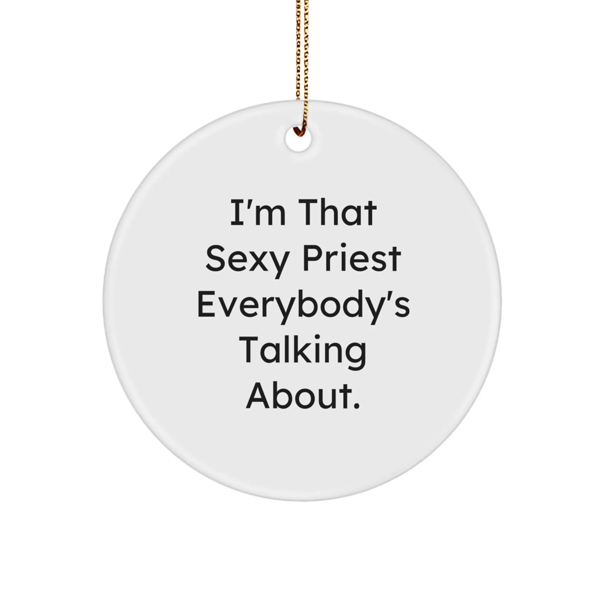 Funny Priest Circle Ornament Gifts for Men, I'm That Sexy Priest Everybody's Talking About, Unique Christmas Unique Gifts from Friends to Family
