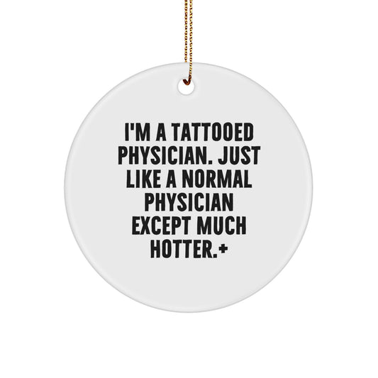 Funny Physician Gifts for Christmas - I'm A Tattooed Physician. Just Like A Normal Physician Except Much Hotter.+, Circle Ornament for Men, Women, or Friends, Gifts from Family, Coworkers