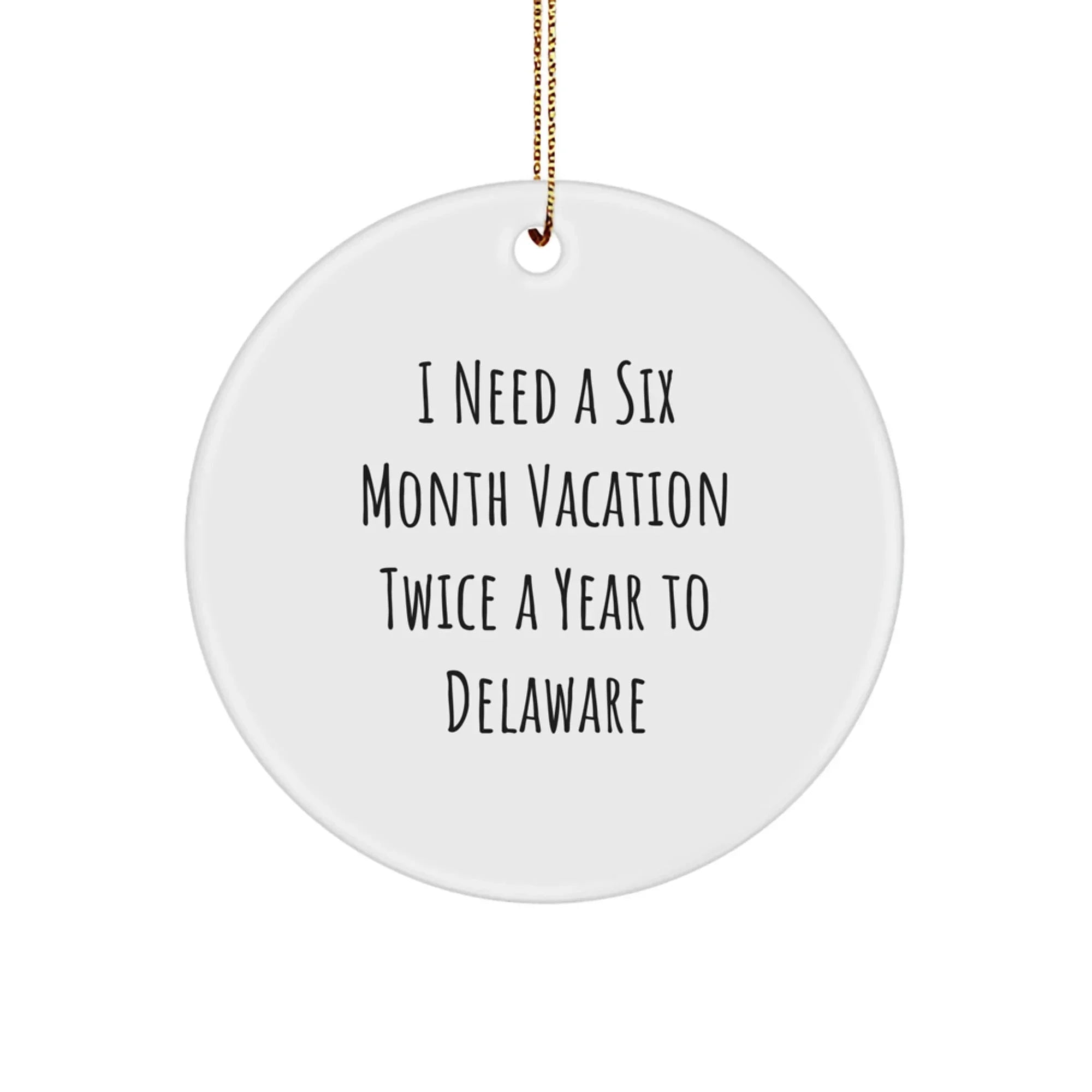 Funny Delaware Gifts from Friends for Men, Women, Family, Coworkers - Circle Ornament, I Need A Six Month Vacation Twice A Year To Delaware Christmas Unique Decorations