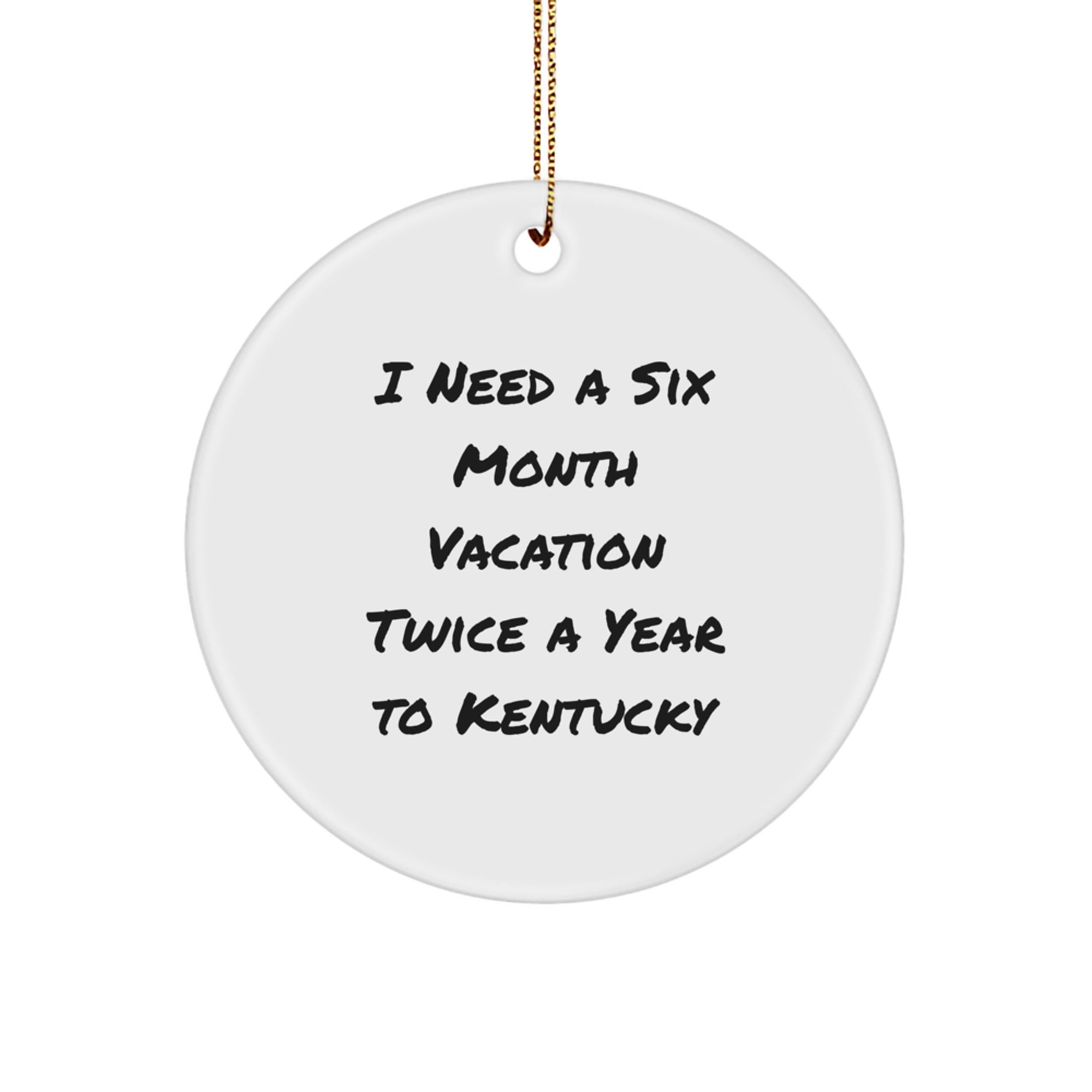 Kentucky Circle Ornament, Funny Quote I Need A Six Month Vacation Twice A Year To Kentucky'