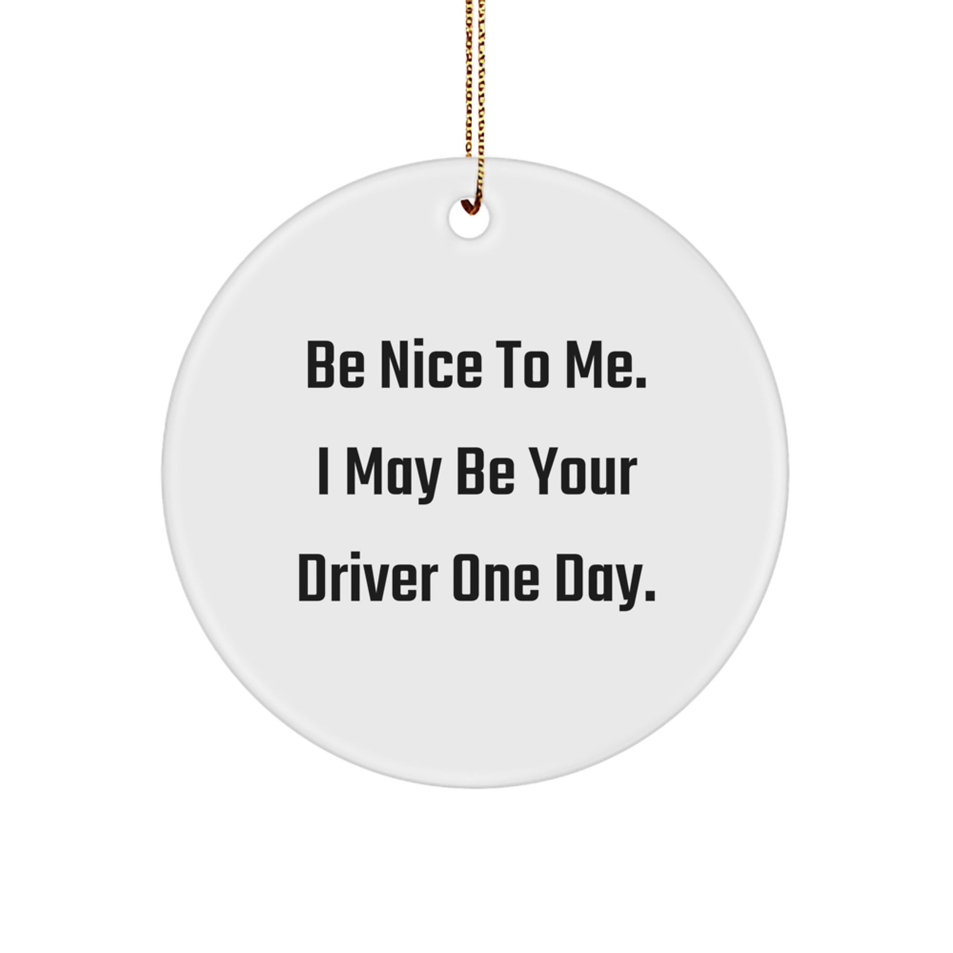 Funny Driver Circle Ornament Gifts from Friends, Family, or Coworkers for Driver Enthusiasts this Christmas Season - Be Nice To Me. I May Be Your Driver One Day. - Image 1