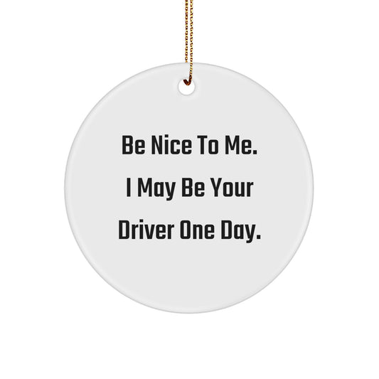 Funny Driver Circle Ornament Gifts from Friends, Family, or Coworkers for Driver Enthusiasts this Christmas Season - Be Nice To Me. I May Be Your Driver One Day. - Image 1