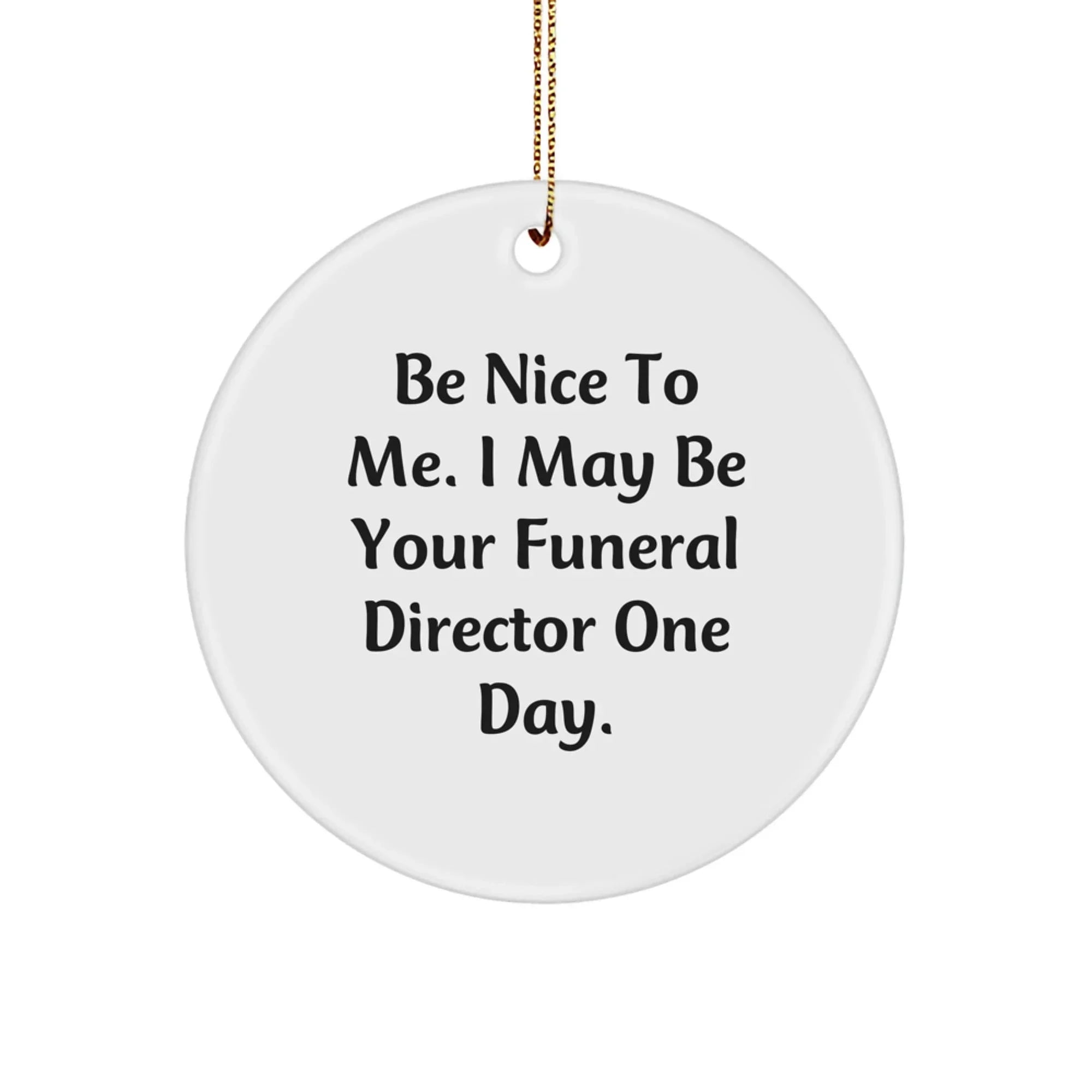 Funny Funeral Director Gifts for Men, White Circle Ornament from 'Be Nice To Me. I May Be Your Funeral Director One Day.' for Christmas Unique Presents