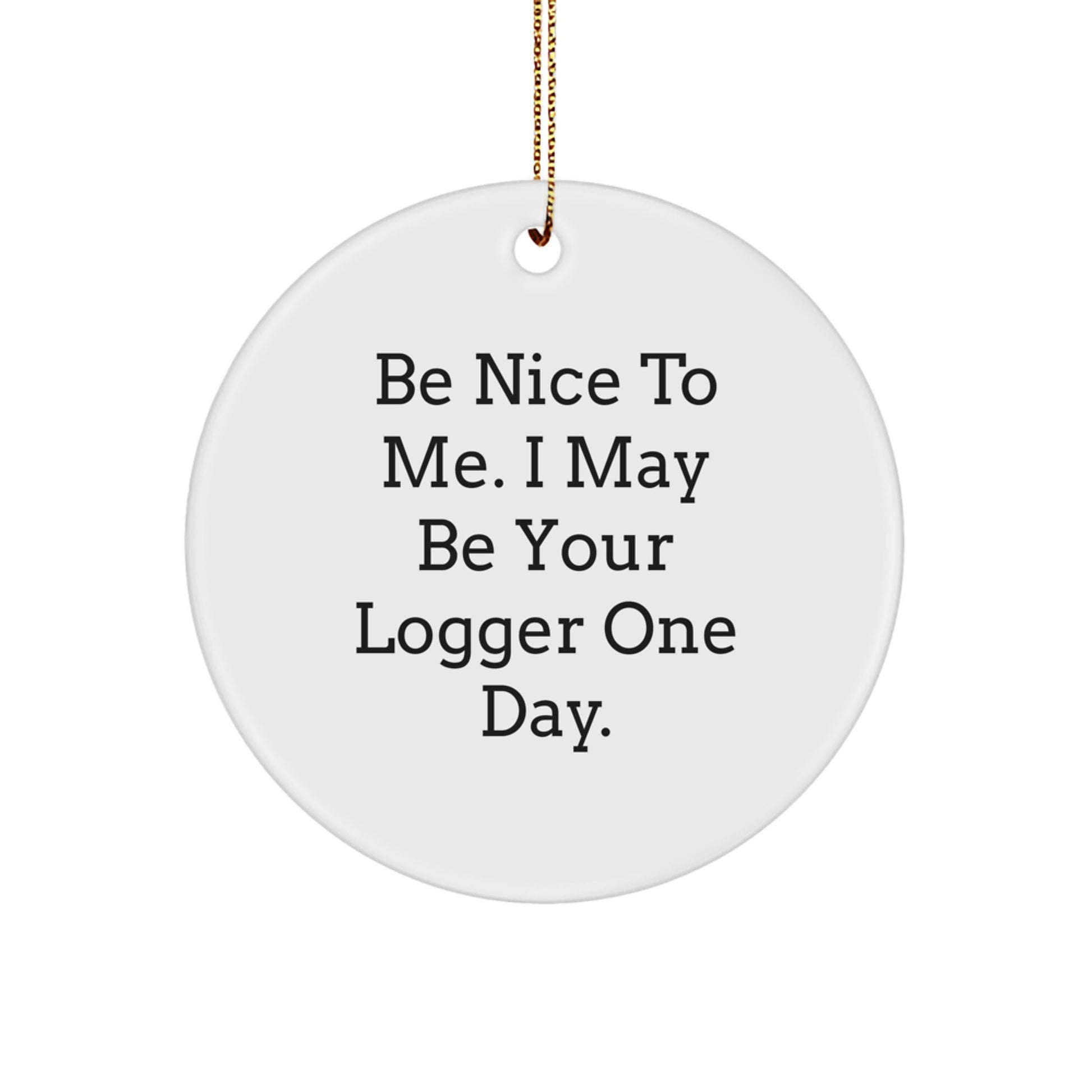 Funny Logger Gifts for Men from Friends - Be Nice To Me. I May Be Your Logger One Day. Circle Ornament for Christmas
