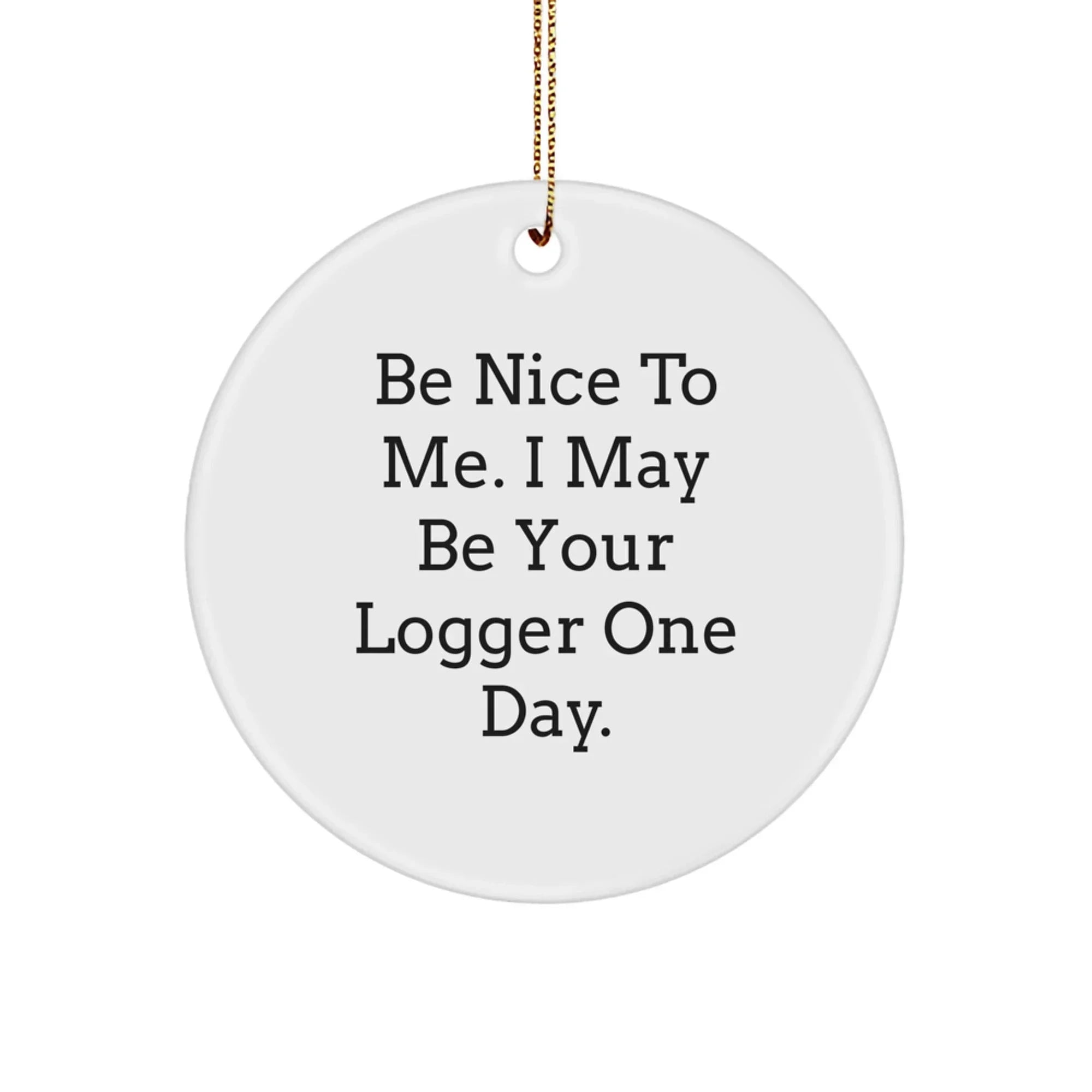 Funny Logger Gifts for Men from Friends - Be Nice To Me. I May Be Your Logger One Day. Circle Ornament for Christmas